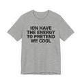 I Don’t Have the Energy to Pretend We Cool - Funny Energy Statement T-Shirt