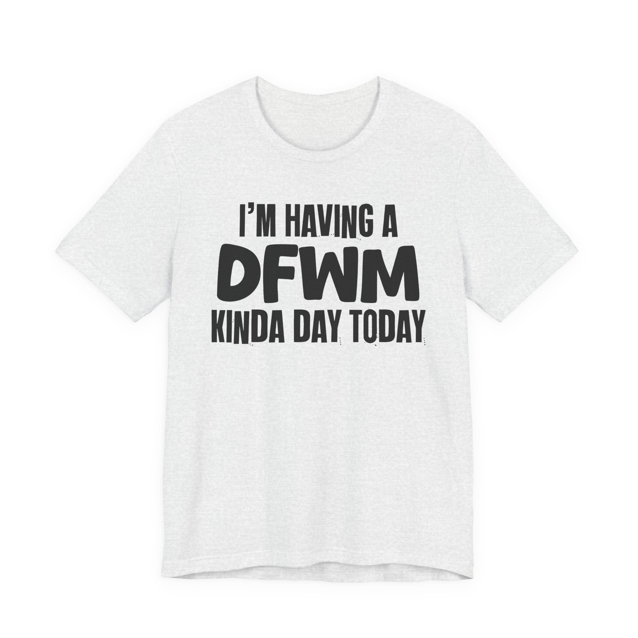 I'm Having a Dfwm Kinda Day Today - Humorous Mood T-Shirt