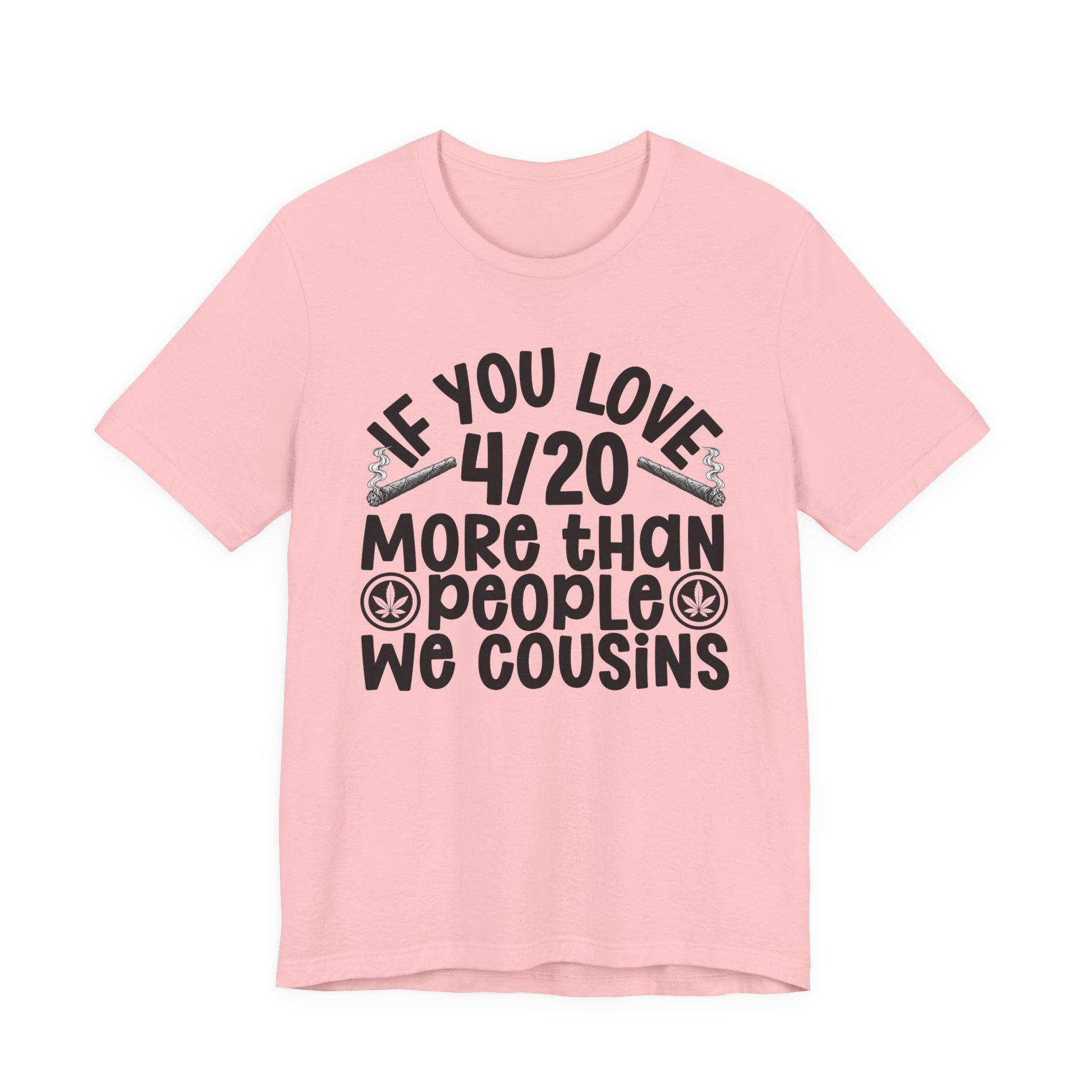 If You Love 4/20 More Than People We Cousins  — Cannabis Lovers T-shirt