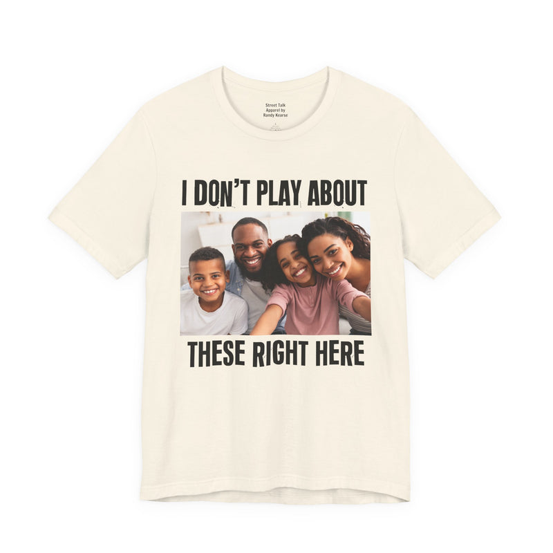 I Don’t Play About These Right Here — Tee back view: lettering reading 'I DON’T PLAY ABOUT THESE RIGHT HERE'. Street Talk Designs family statement apparel.