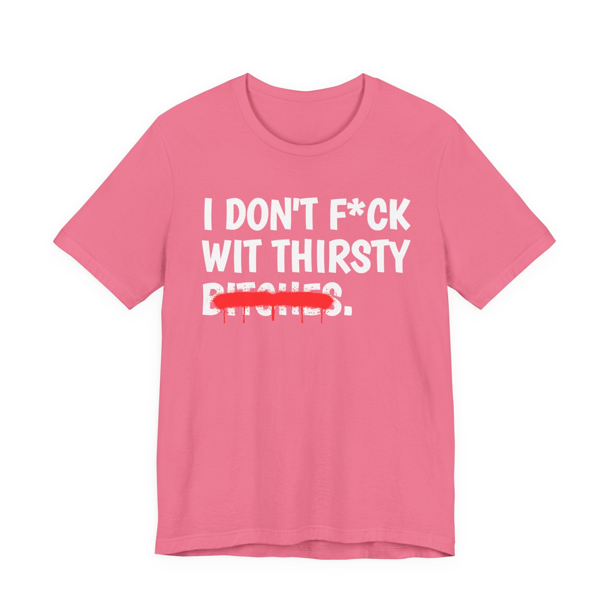 I Don't Fuck Wit Thirsty Bitches — Funny Sassy Statement T-Shirt