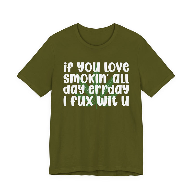 If You Love Smokin' All Day Err'day I Fux Wit U - T-Shirt