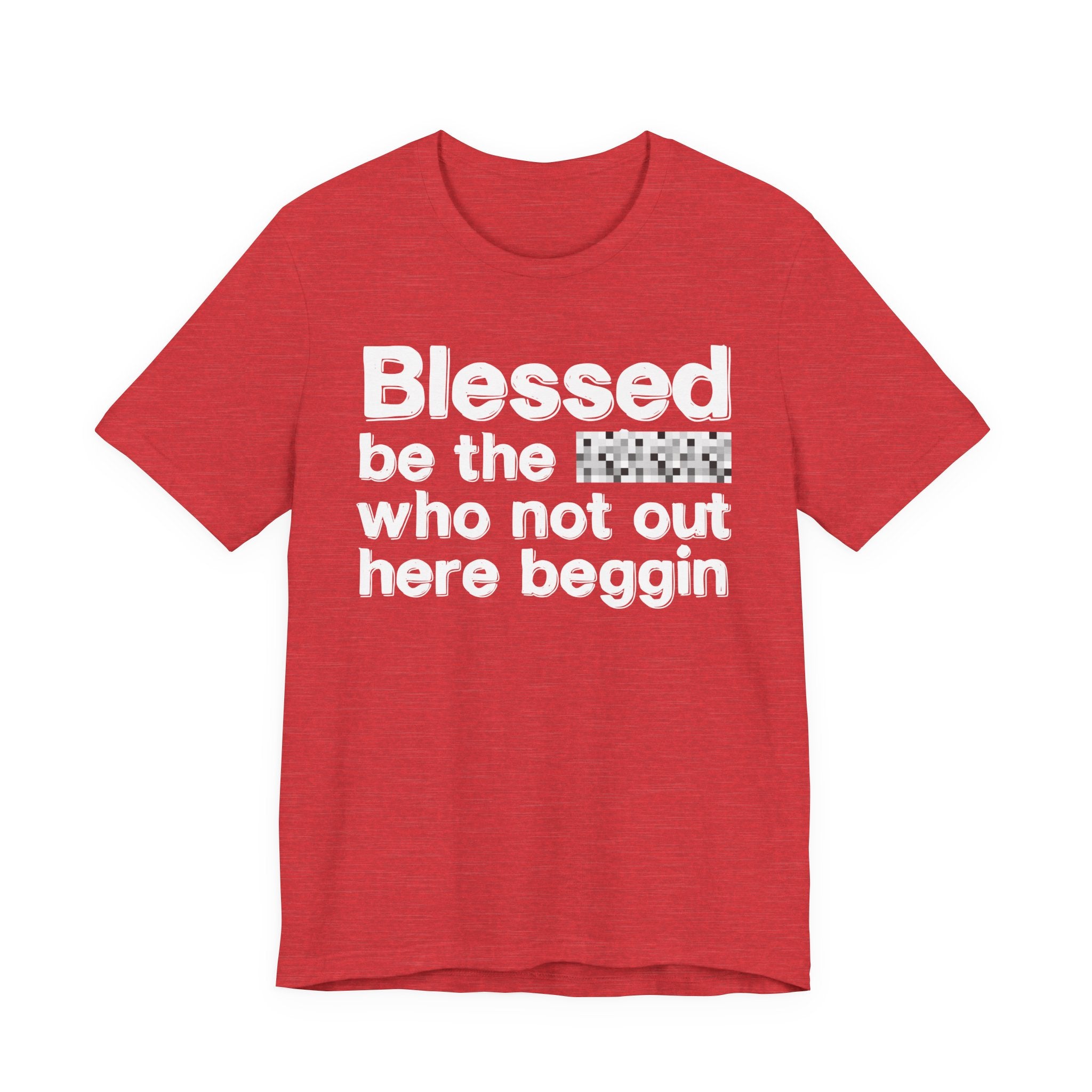 Blessed Be The [Censored] Who Not Out Here Beggin' - Funny Inspirational Graphic Tee