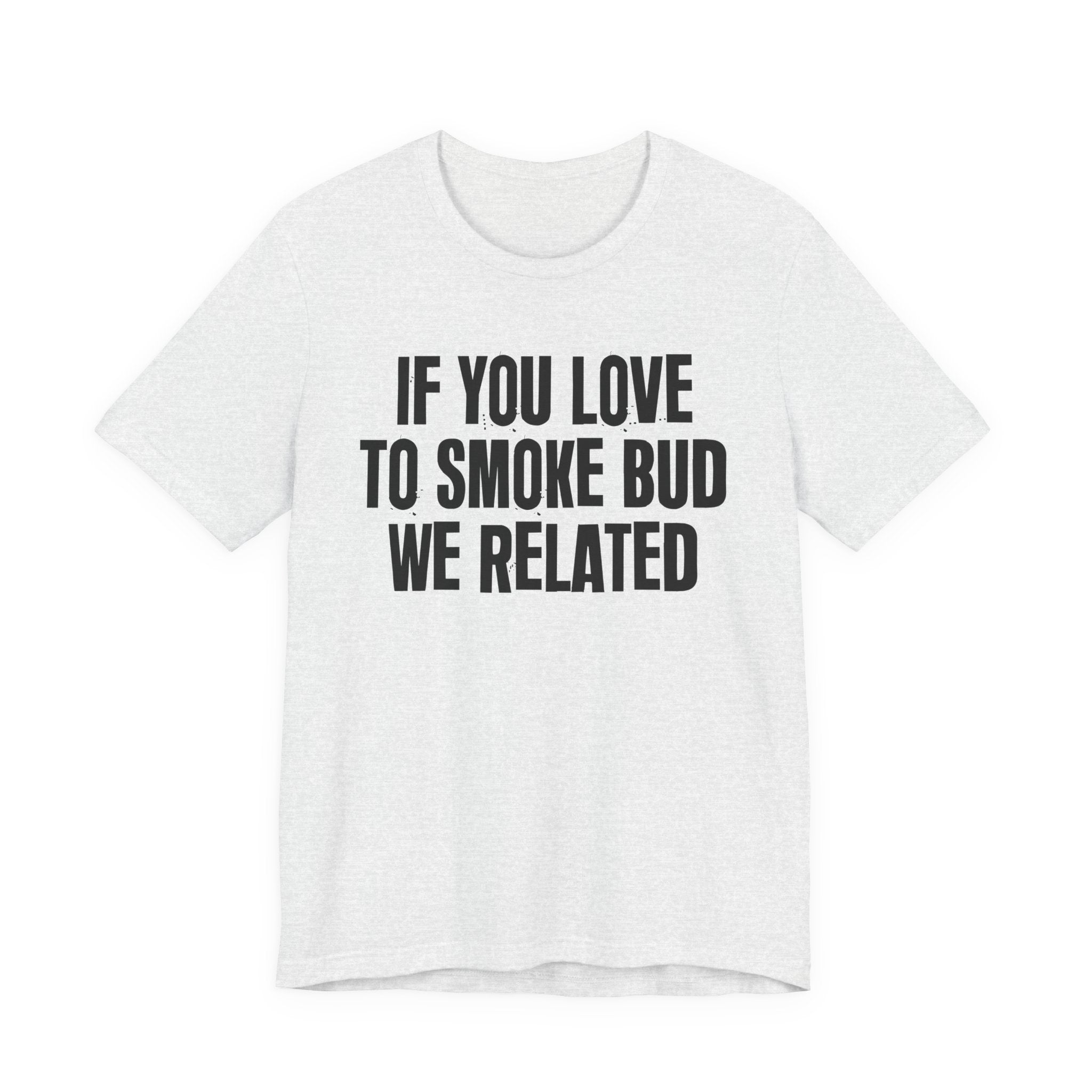If You Love To Smoke Bud We Related — Funny Cannabis Lovers Tee Shirt