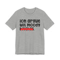 ION (I Don't) Argue Wit Moody Bitches - Funny Statement Tee Shirt