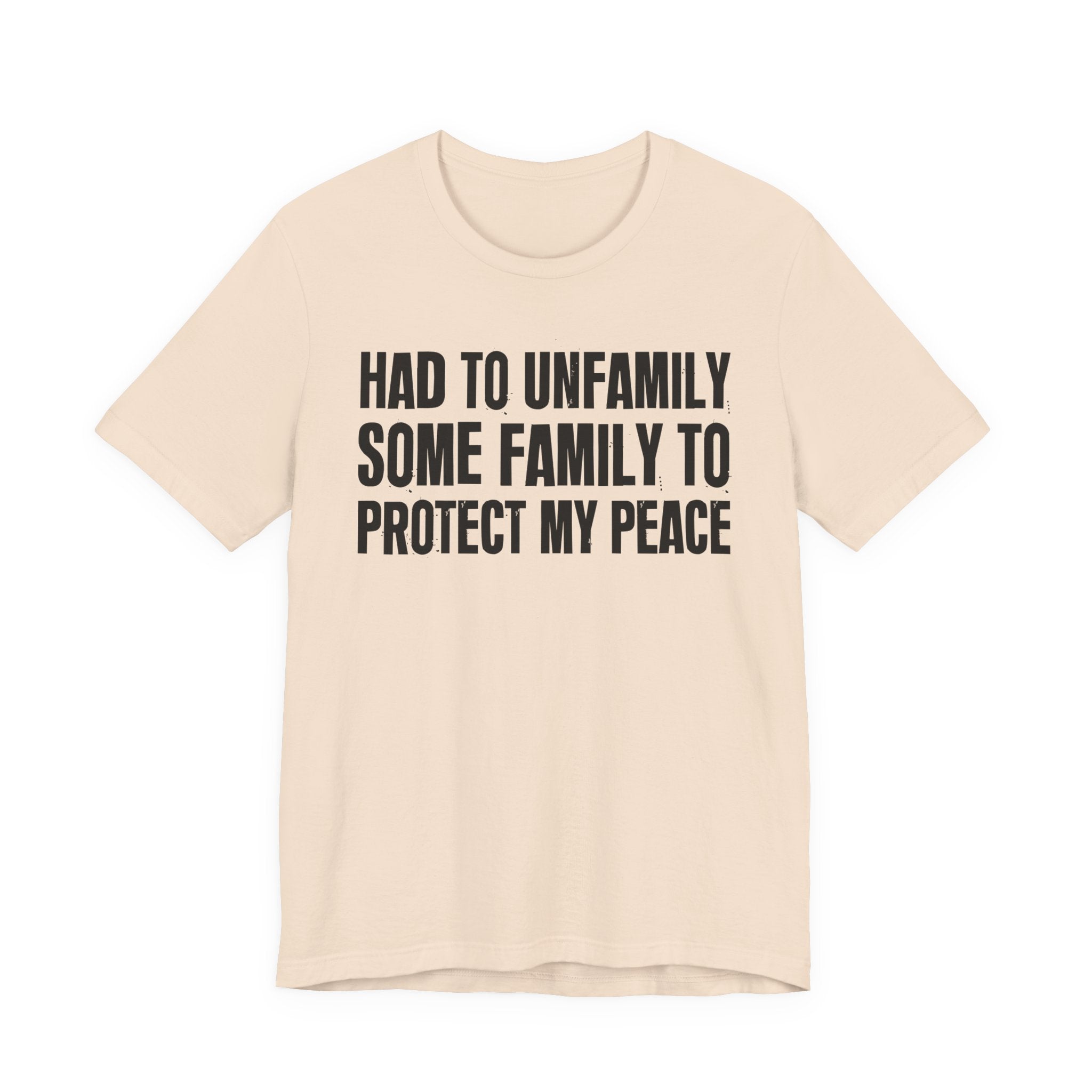 Had To Unfamily Some Family To Protect My Peace - Tee Shirt