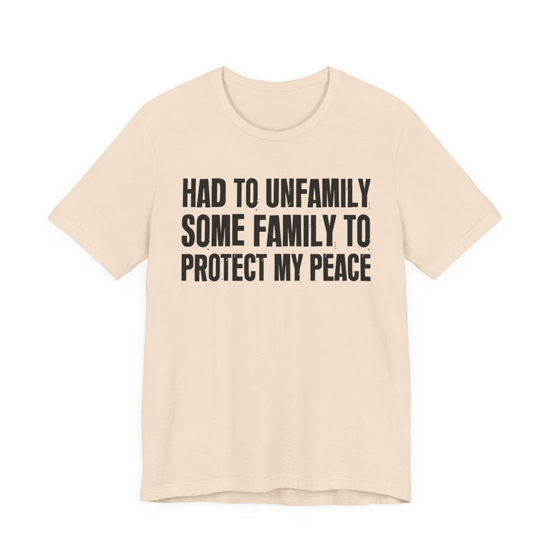 Had To Unfamily Some Family To Protect My Peace — T-Shirt