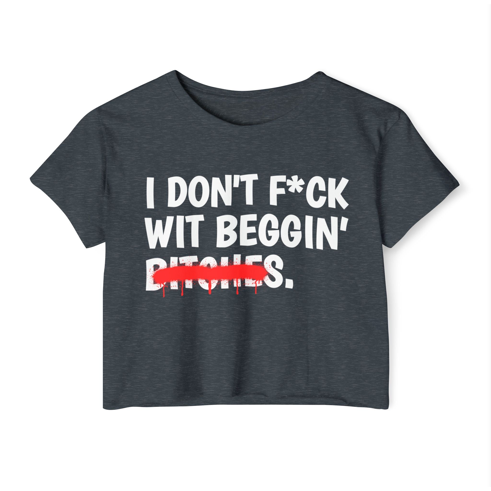 I Don't Fuck Wit Beggin' Bitches — Funny Sassy Statement Crop Top