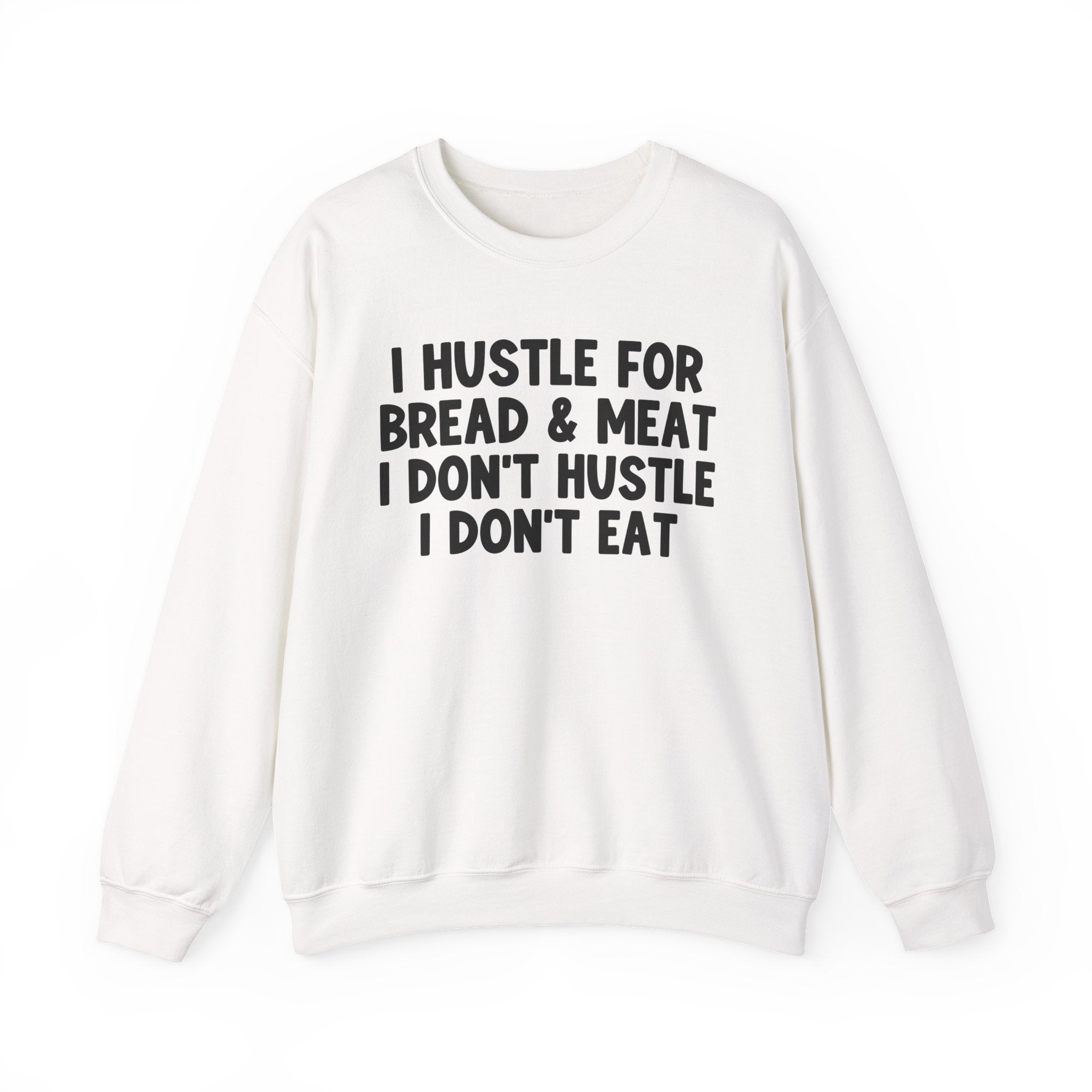I Hustle For Bread And Meat I Don't Hustle I Don't Eat —  Sweatshirt