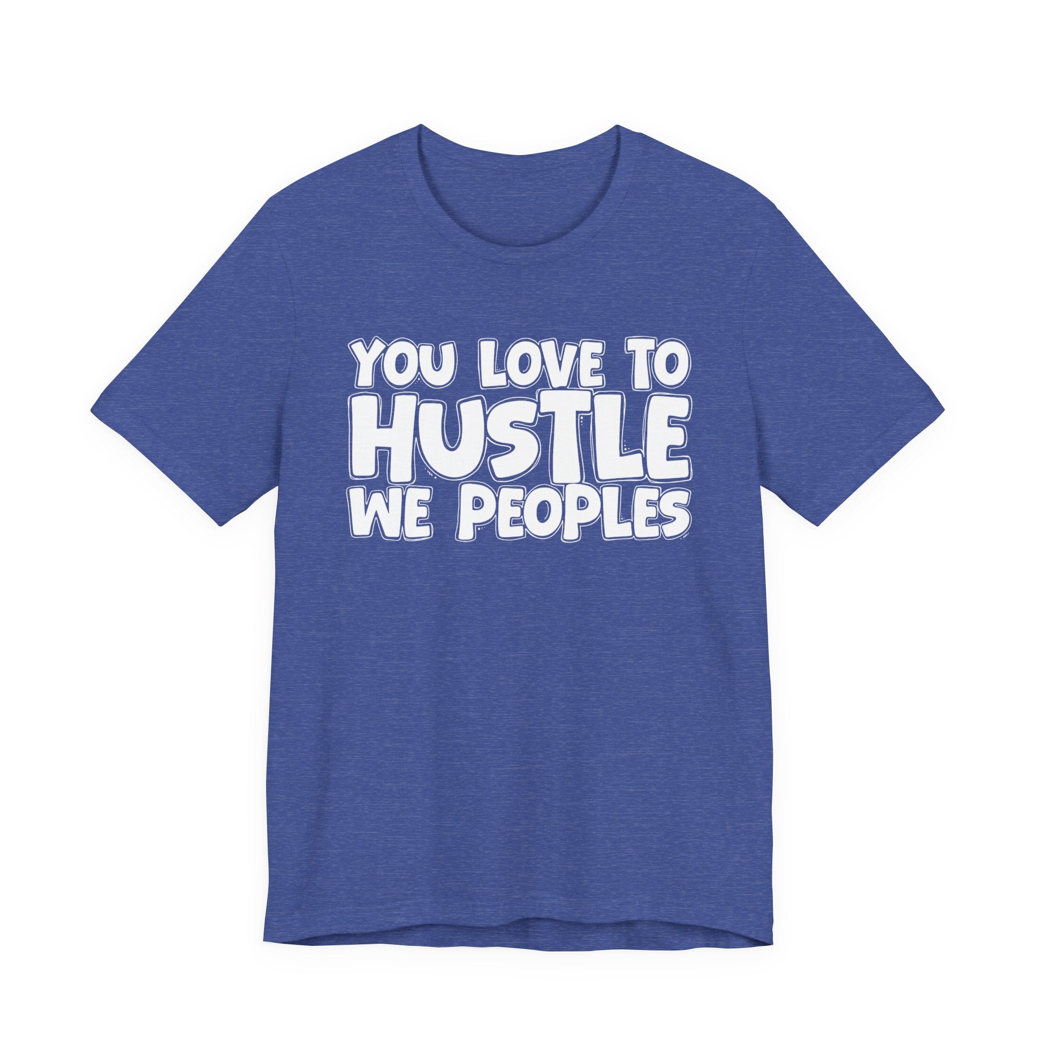 You Love To Hustle We Peoples — Motivational Hustle Statement T-Shirt
