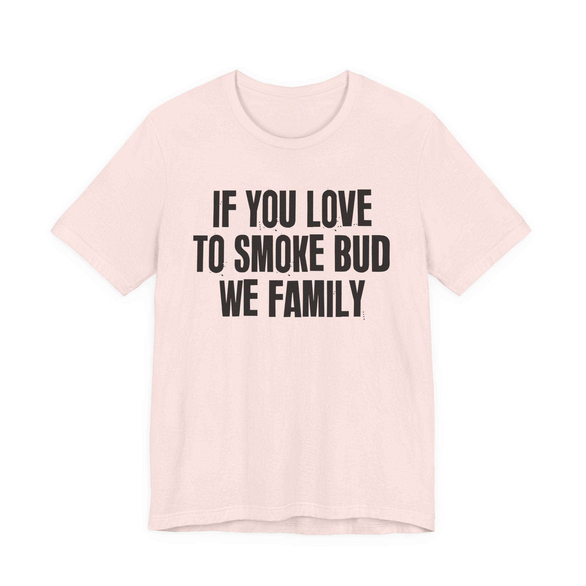 If You Love To Smoke Bud We Family — Funny Cannabis Lovers Tee Shirt