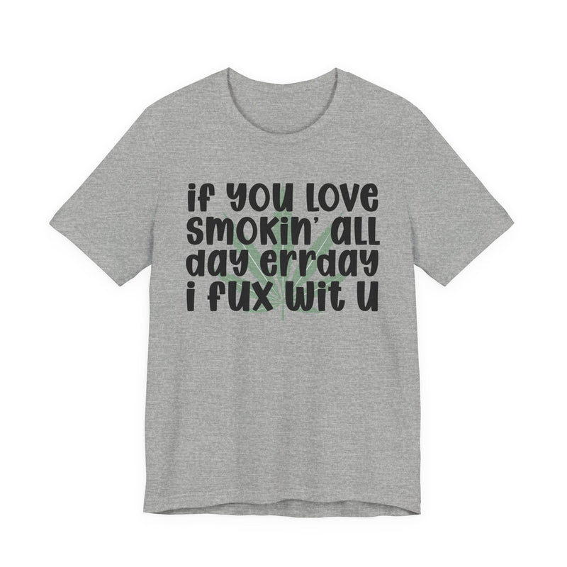 If You Love Smokin' All Day Err'day I Fux Wit U - T-Shirt