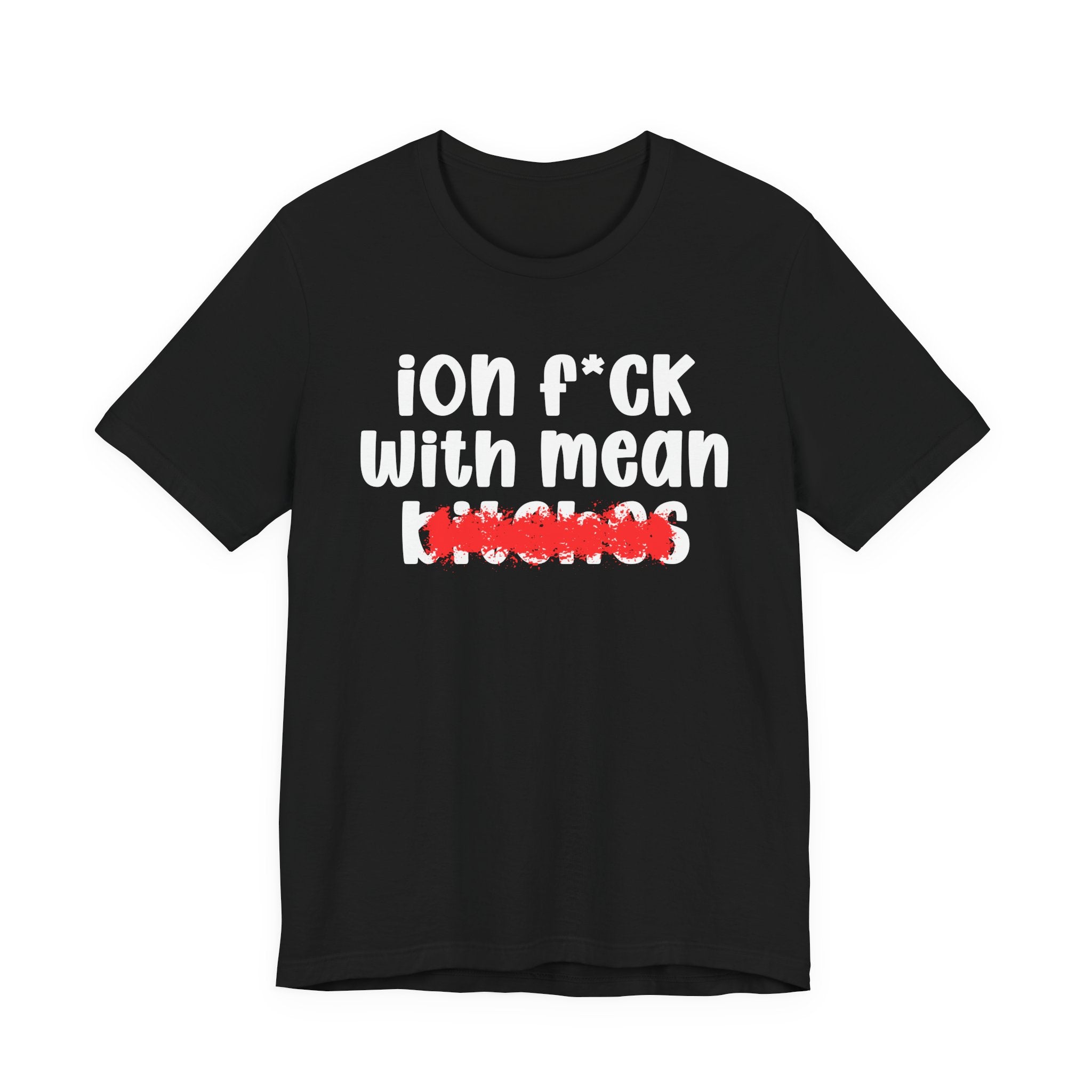 ION (I Don't) FUCK WITH MEAN BITCHES - Bold Sarcastic Graphic T-Shirt