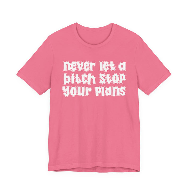 Never Let A Bitch Stop Your Plans — T-Shirt