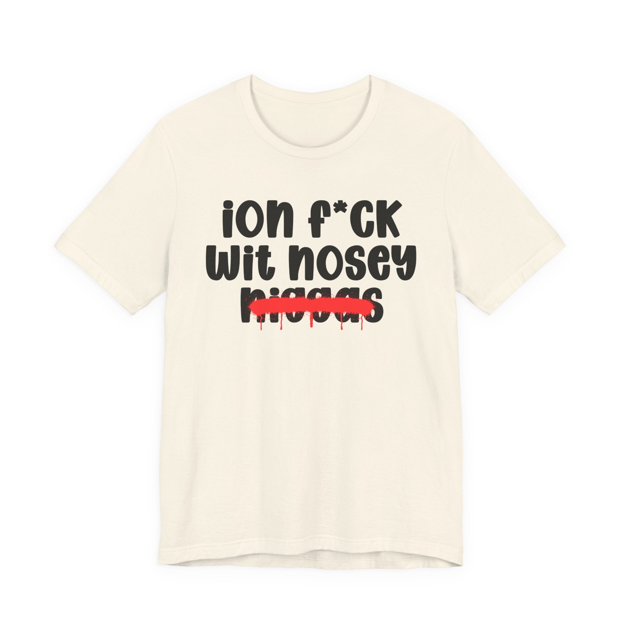 ION Fuck Wit Nosey Niggas - Brutally Direct Statement Tee
