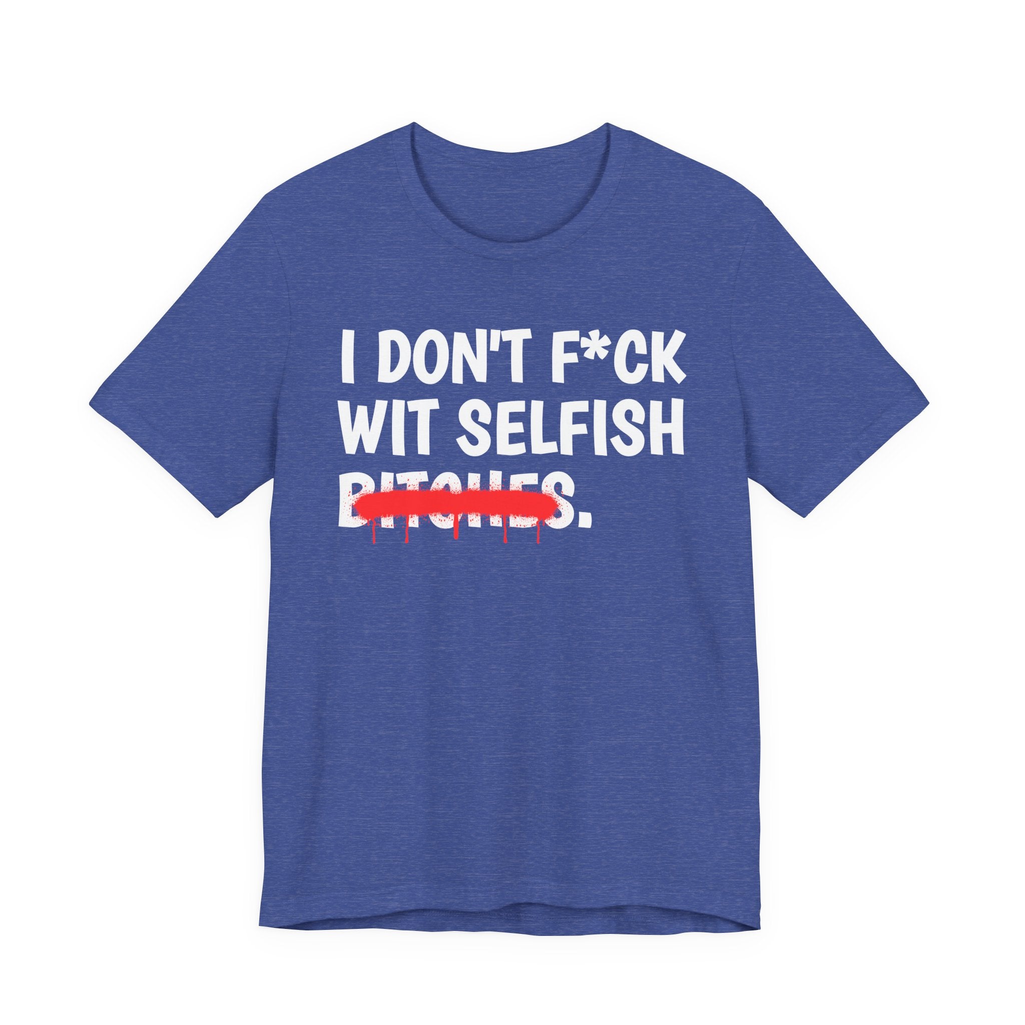 I Don't Fuck Wit Selfish Bitches — Funny Sassy Statement T-Shirt