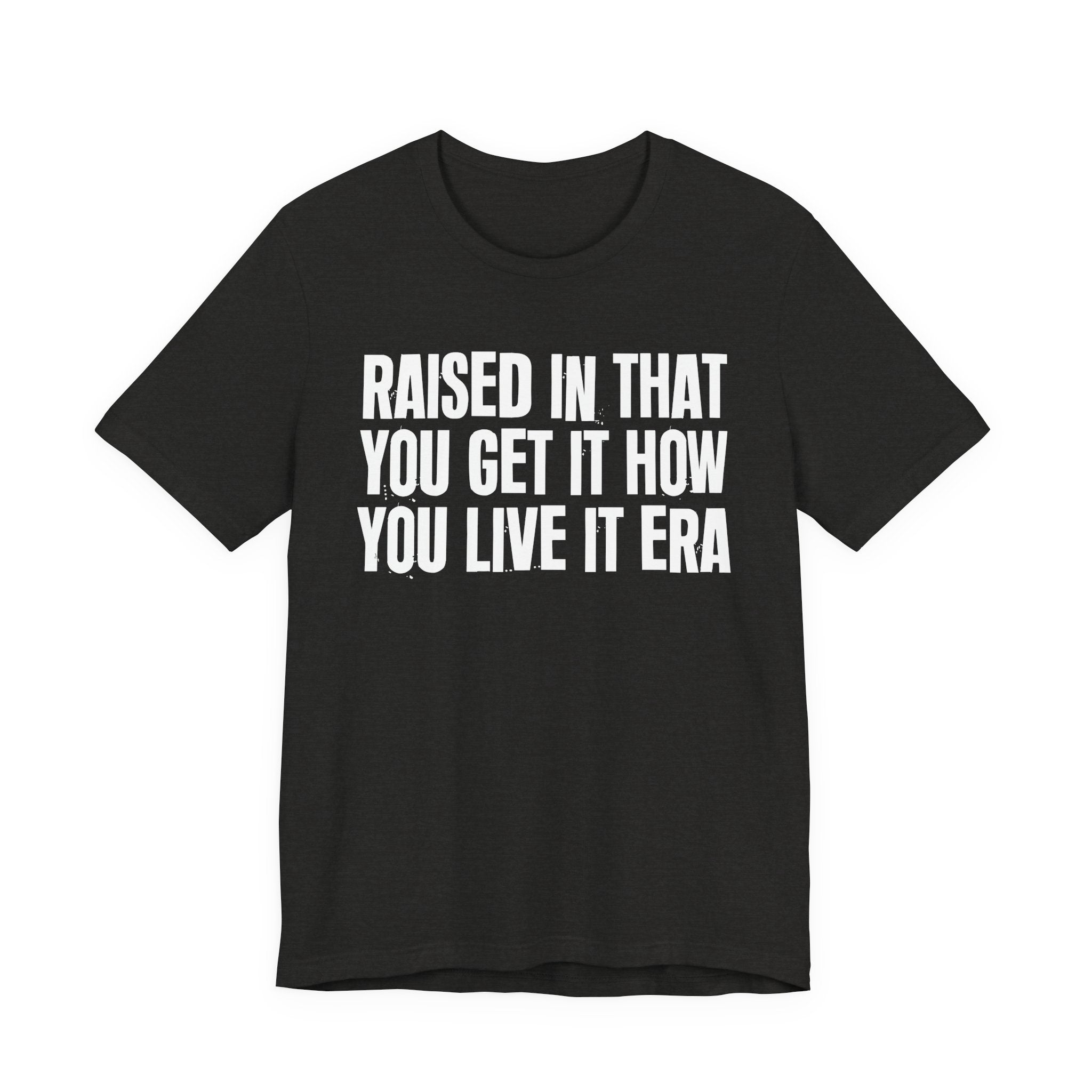 Raised In That You Get It How You Live It Era - Funny Back In The Day Statement Tee Shirt