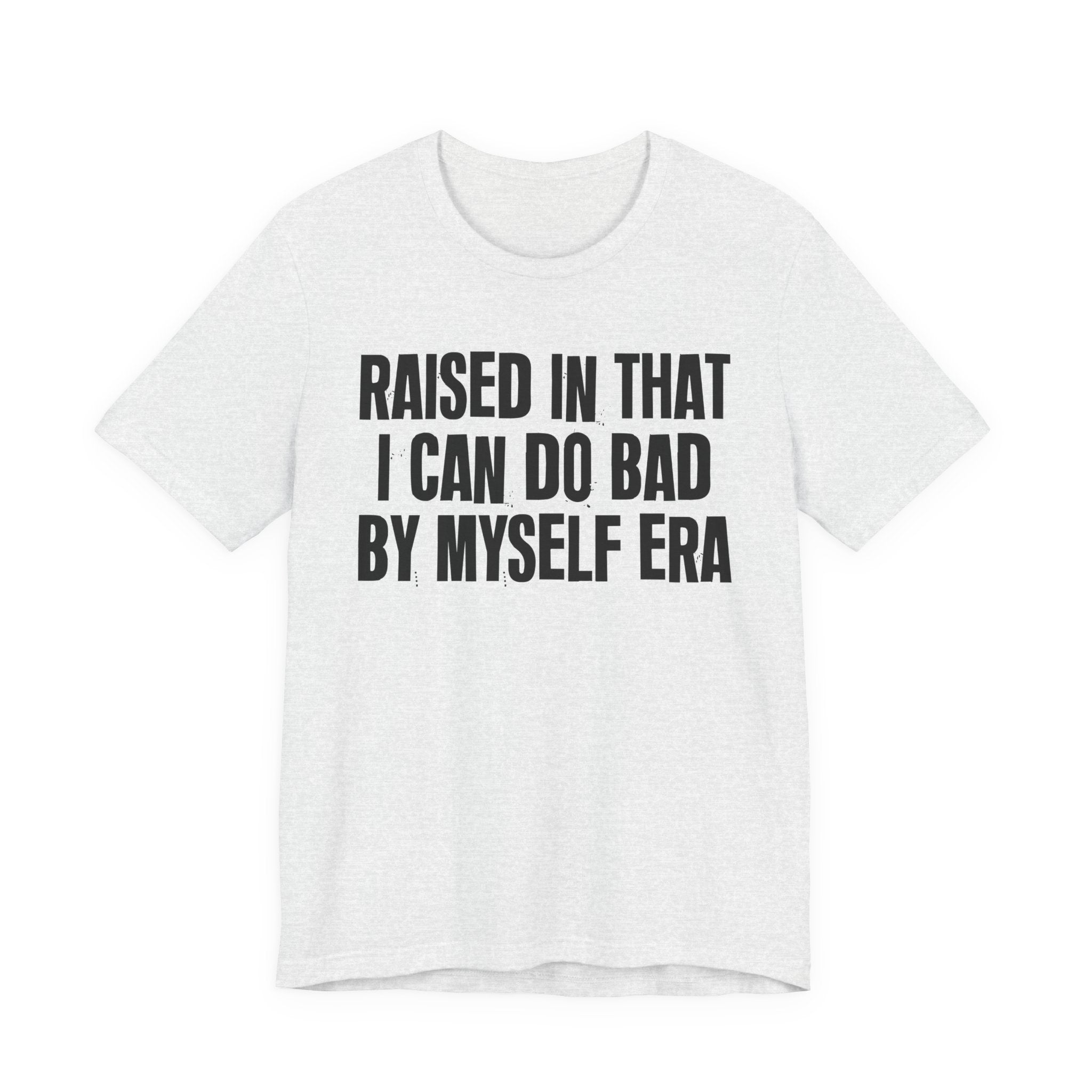 Raised In That I Can Do Bad By Myself Era — Humorous Growing Up Graphic T-Shirt