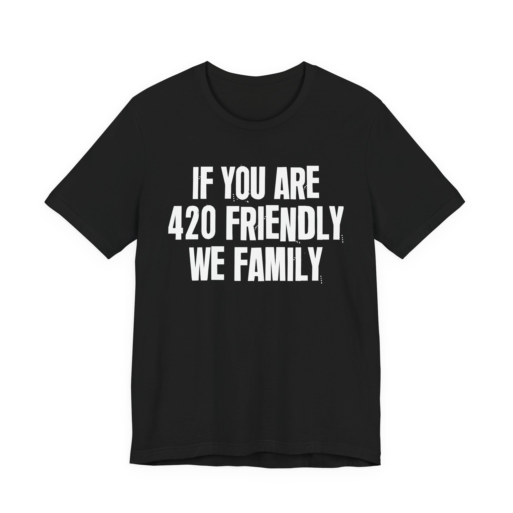 If You Are 420 Friendly We Family — Funny Cannabis Lovers Tee Shirt