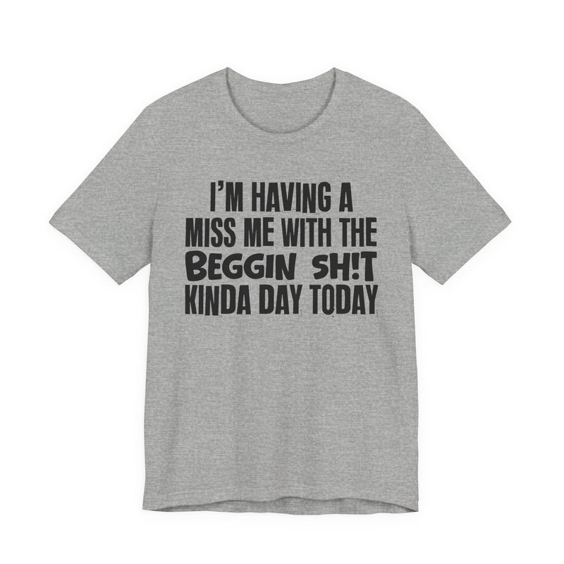 I'm Having A Miss Me With The Beggin Shit Kinda Day Today — Humorous Bold Mood T-Shirt