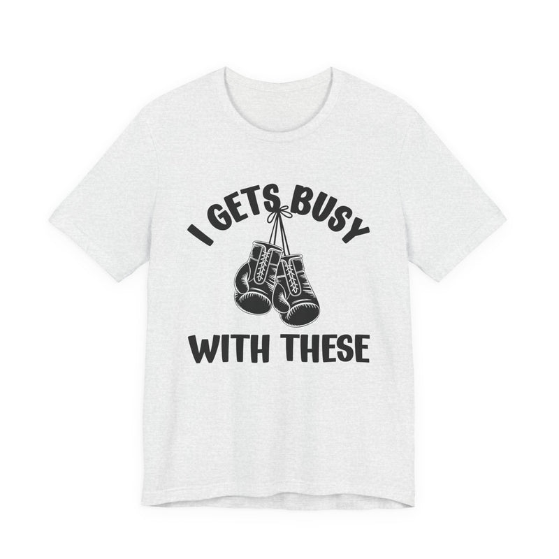 I Gets Busy With These — Funny Boxing MMA Fighter T-Shirt