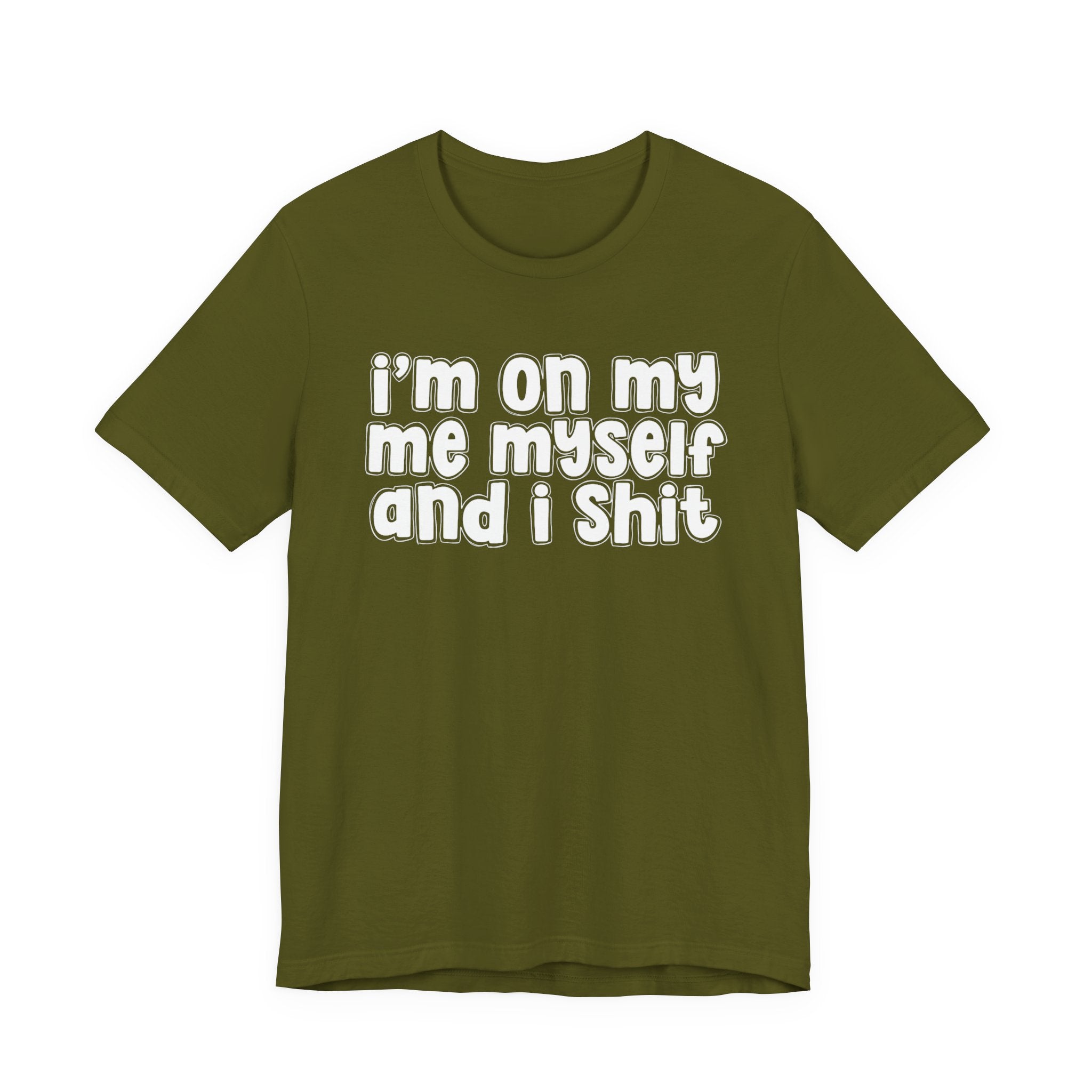 i'm on my me myself and i shit - Funny Declaration T-Shirt