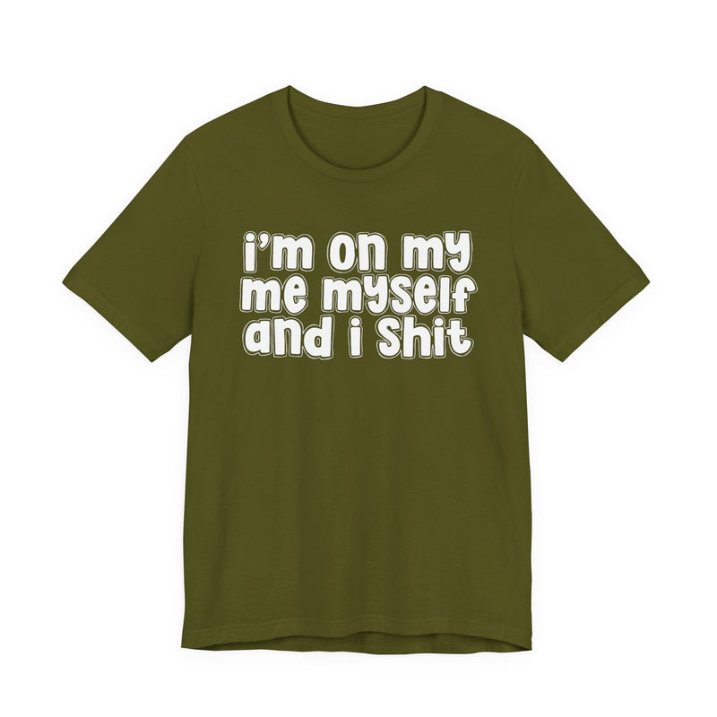 i'm on my me myself and i shit - Funny Declaration T-Shirt