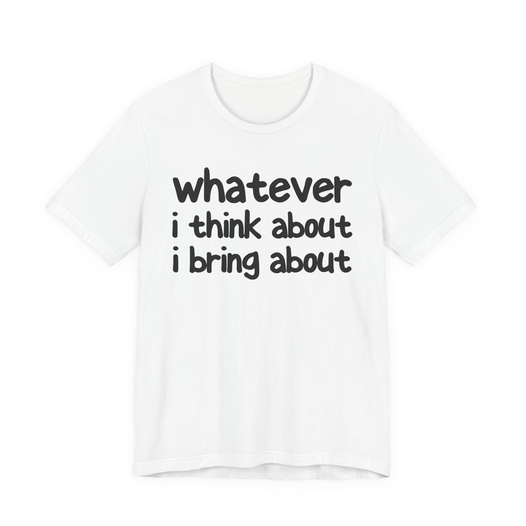 Whatever I Think About I Bring About - Funny Back In The Days T-Shirt