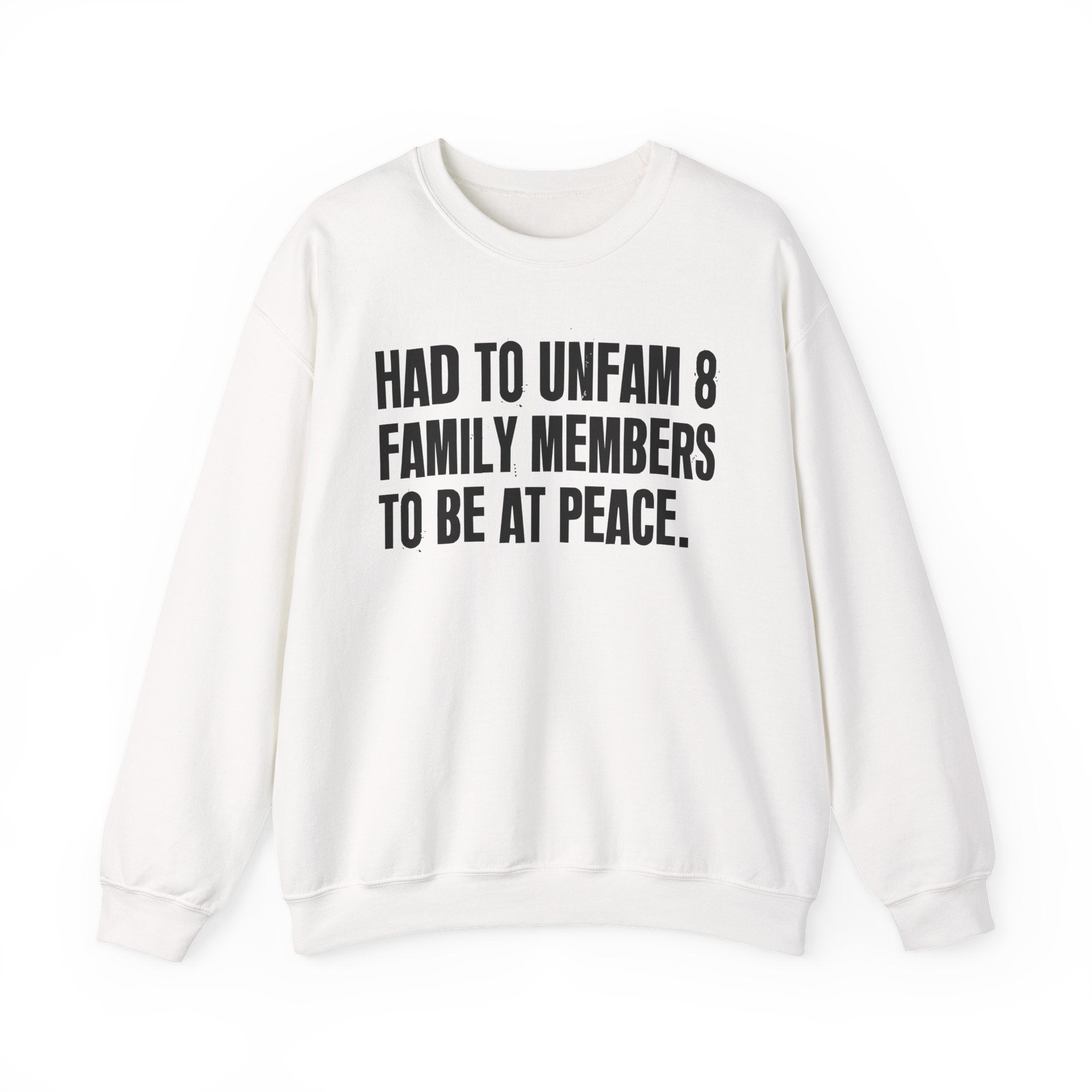Had To Unfam 8 Family Members To Be At Peace -  Sweatshirt