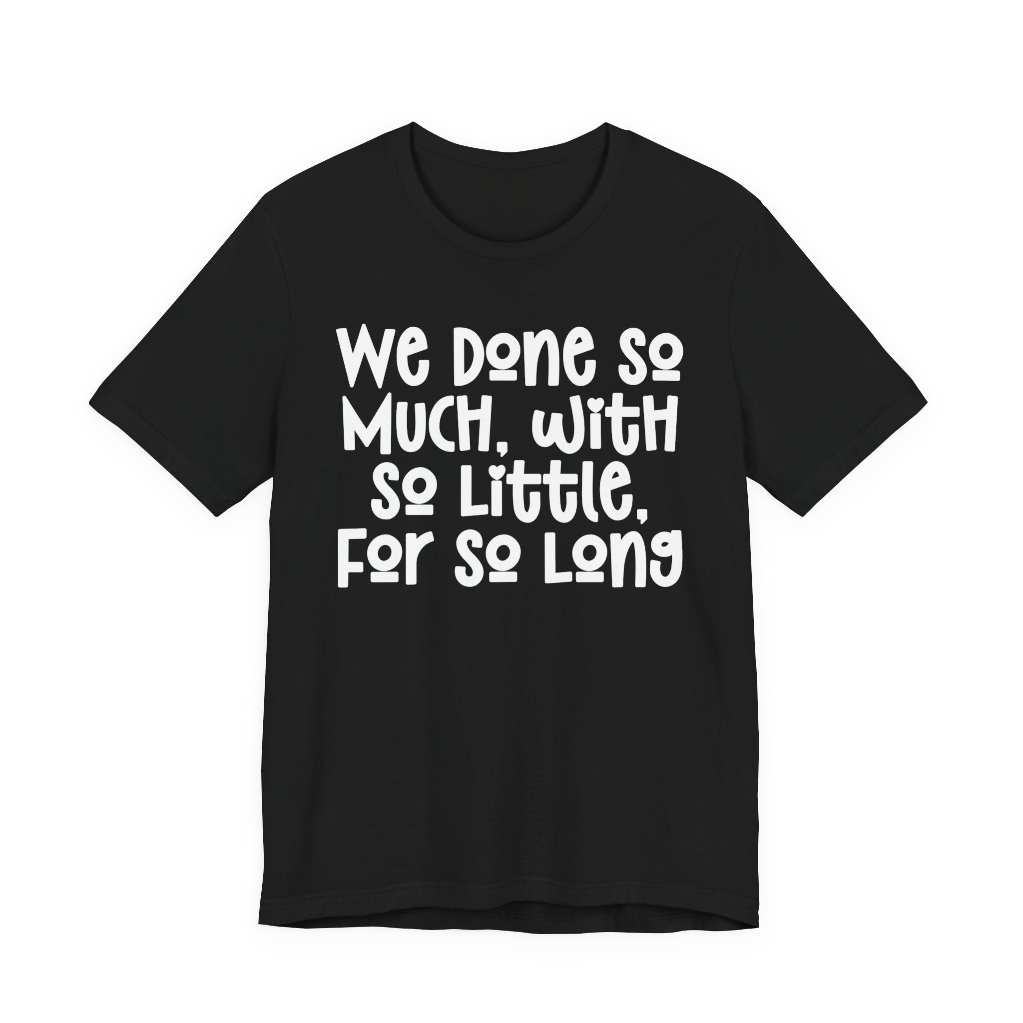 We Done So Much With So Little For So Long T-Shirt