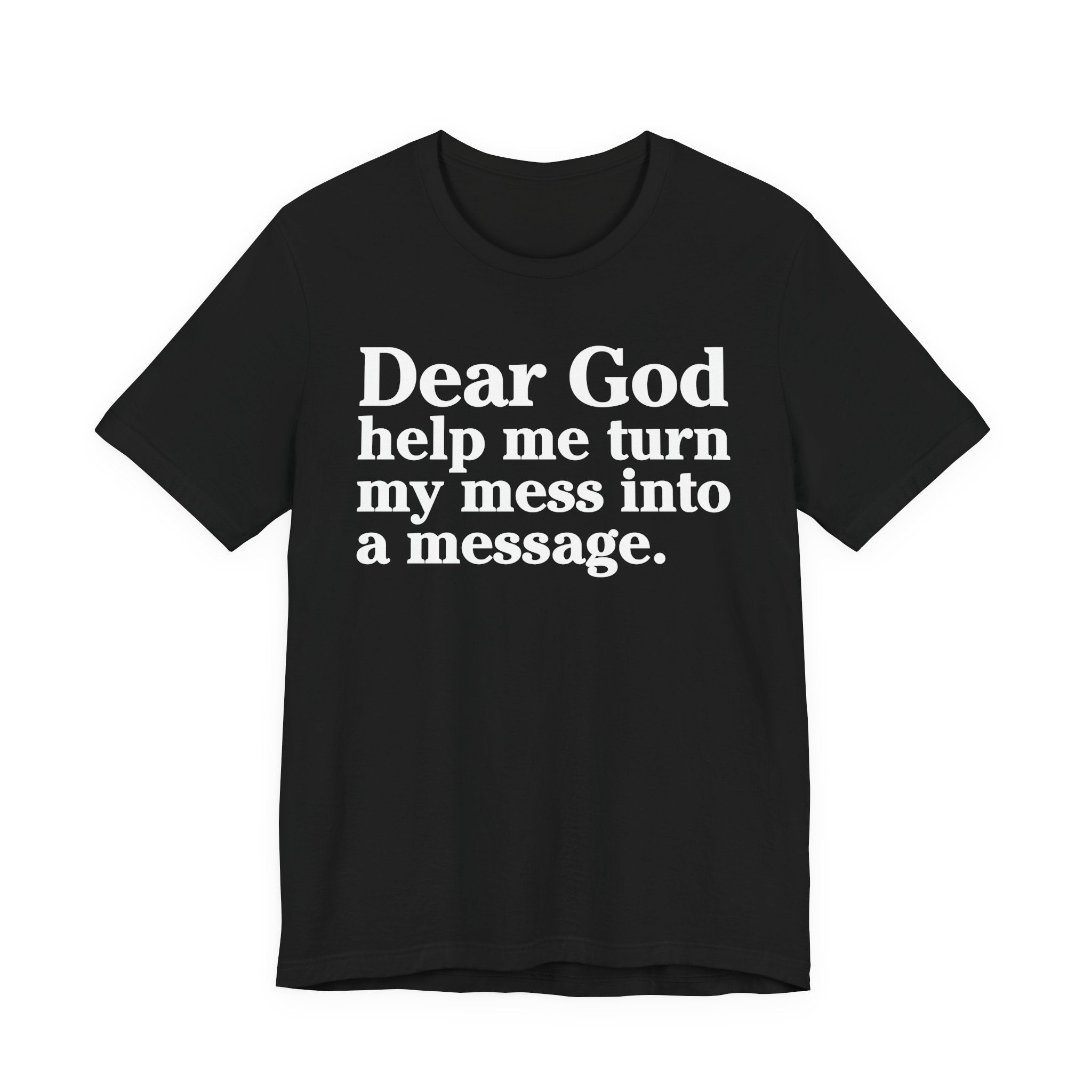 Dear God Help Me Turn My Mess Into A Message- Positive Christian T-Shirt