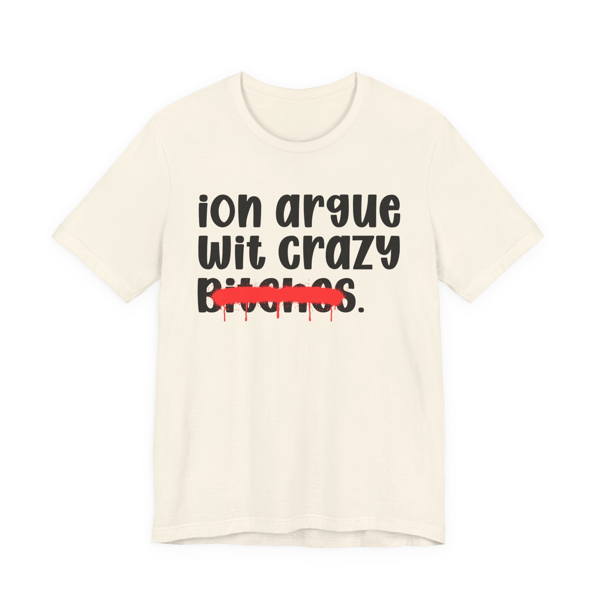 ION (I Don't) Argue Wit Crazy Bitches — Funny Statement T-Shirt
