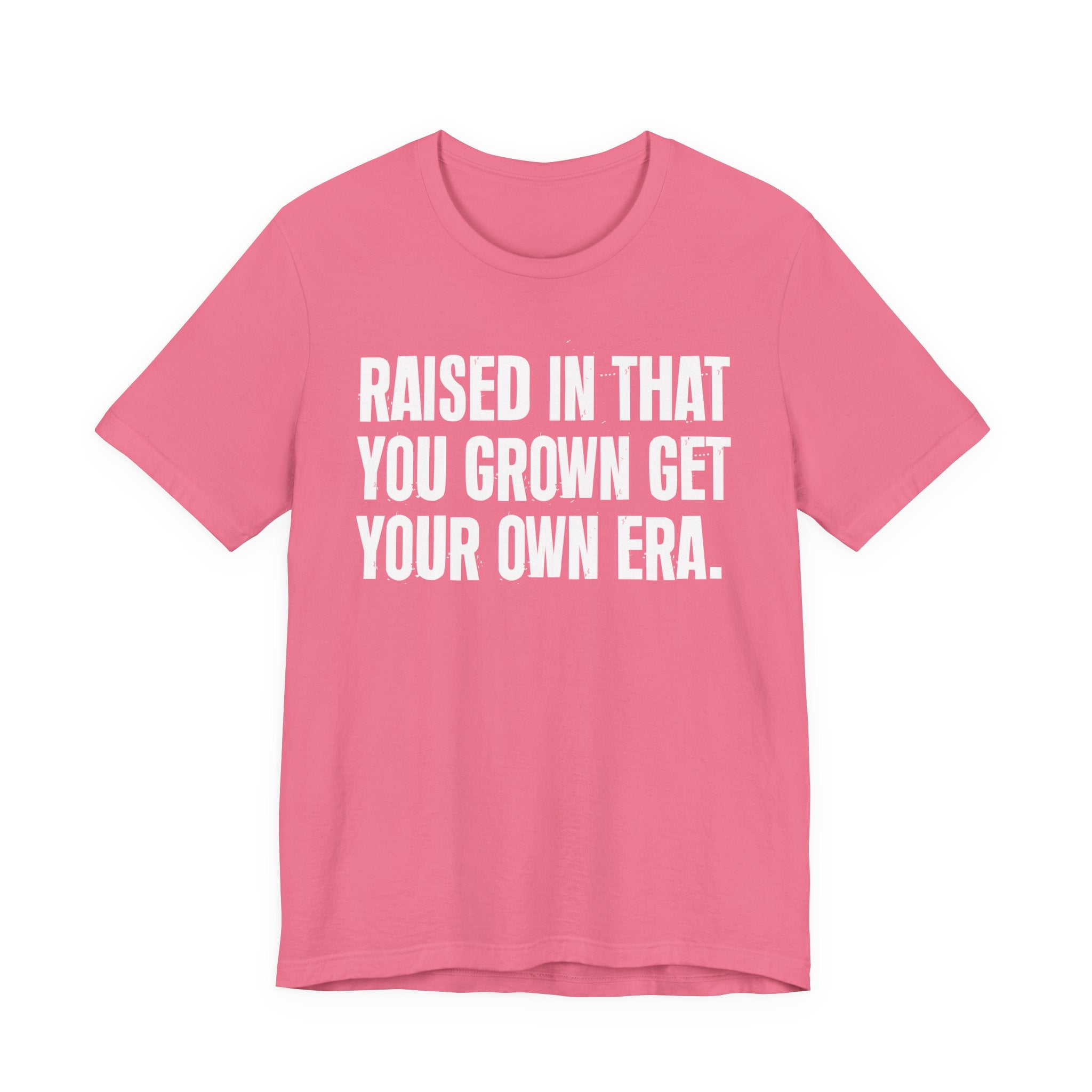 Raised In That You Grown Get Your Own Era - Funny Back In The Days T-Shirt