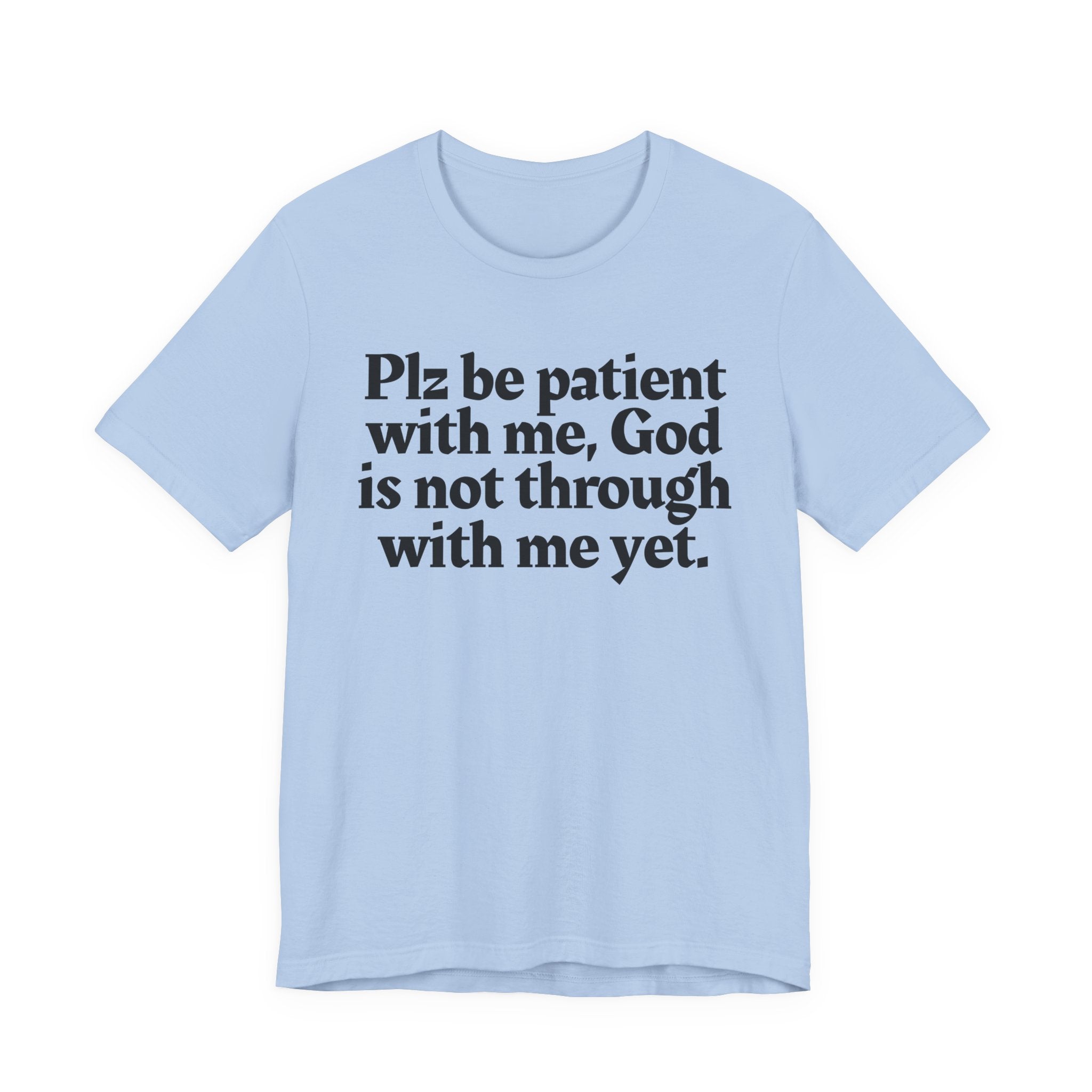 Plz be patient with me, God is not through with me yet. — Christian T-Shirt