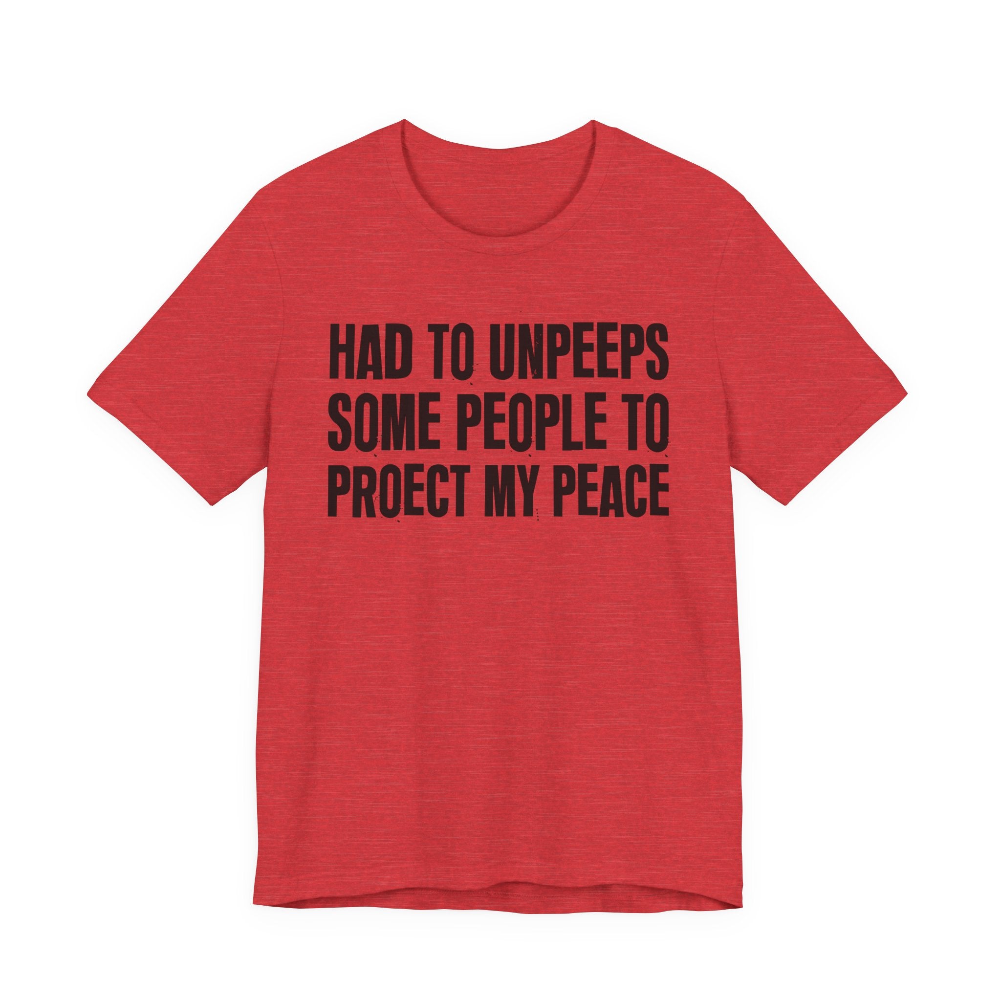Had To Unpeeps Some People To Protect My Peace- Tee Shirt