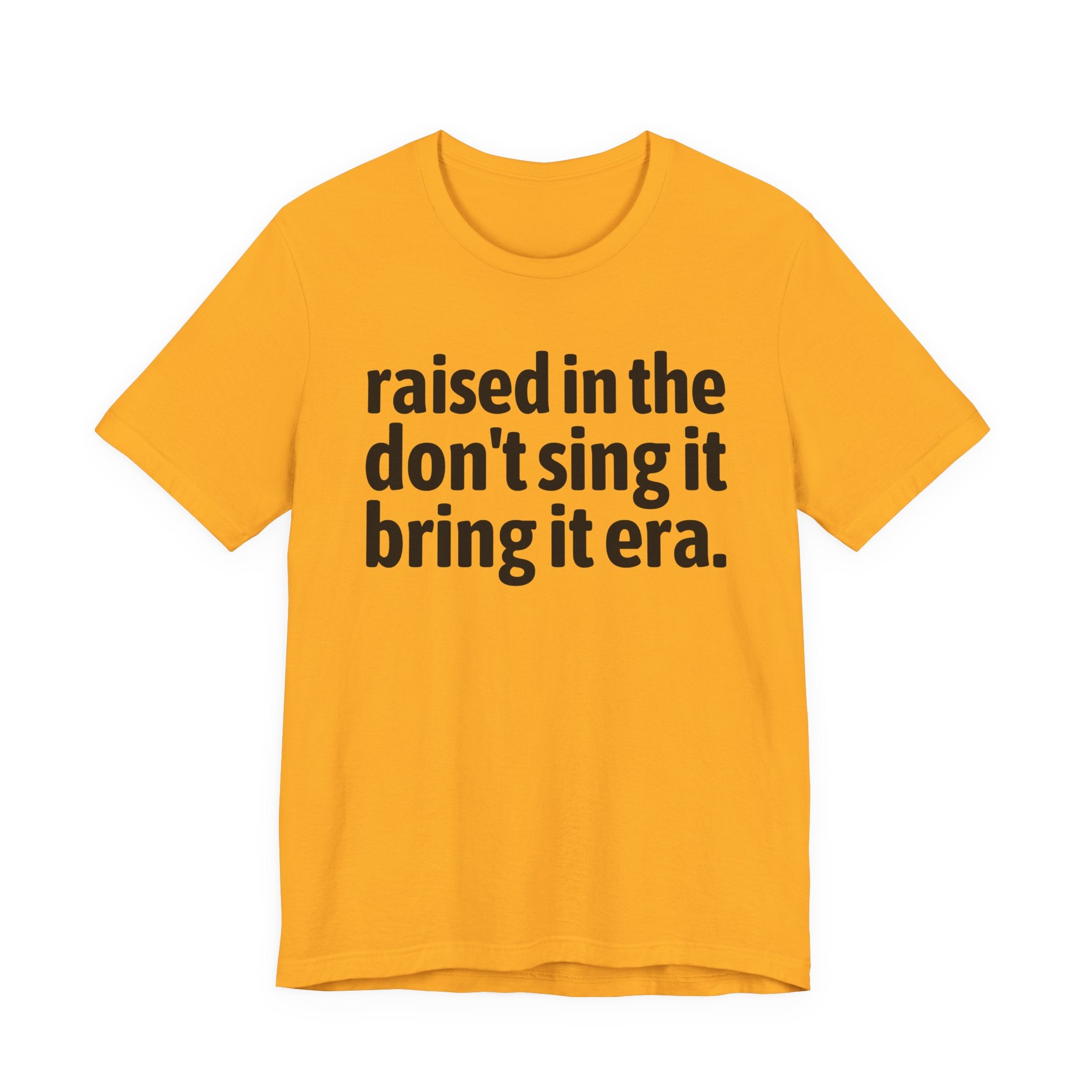 Raised In The Don't Sing It Bring It Era - Funny Back In The Day Statement Tee Shirt