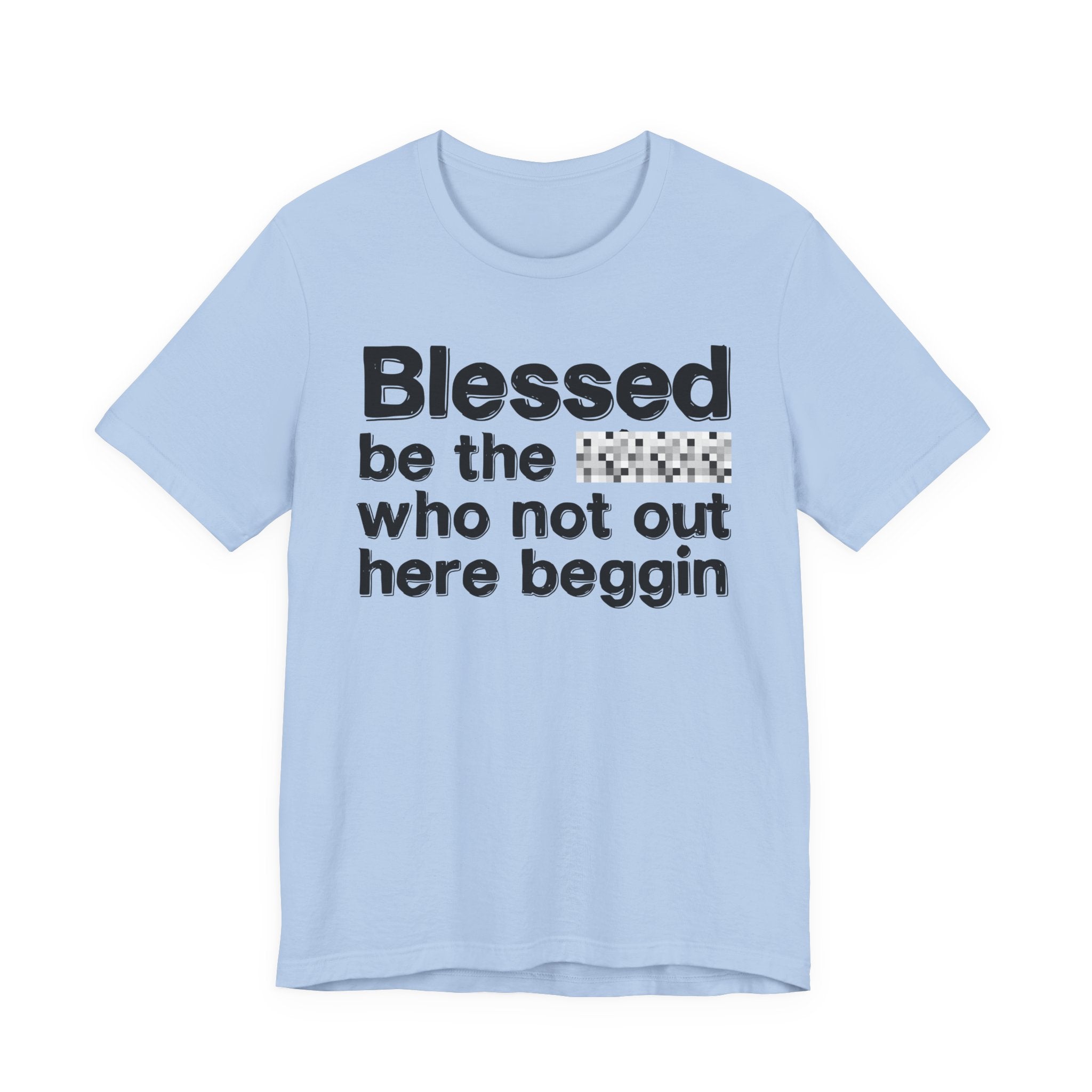 Blessed Be The [Censored] Who Not Out Here Beggin' - Funny Inspirational Graphic Tee