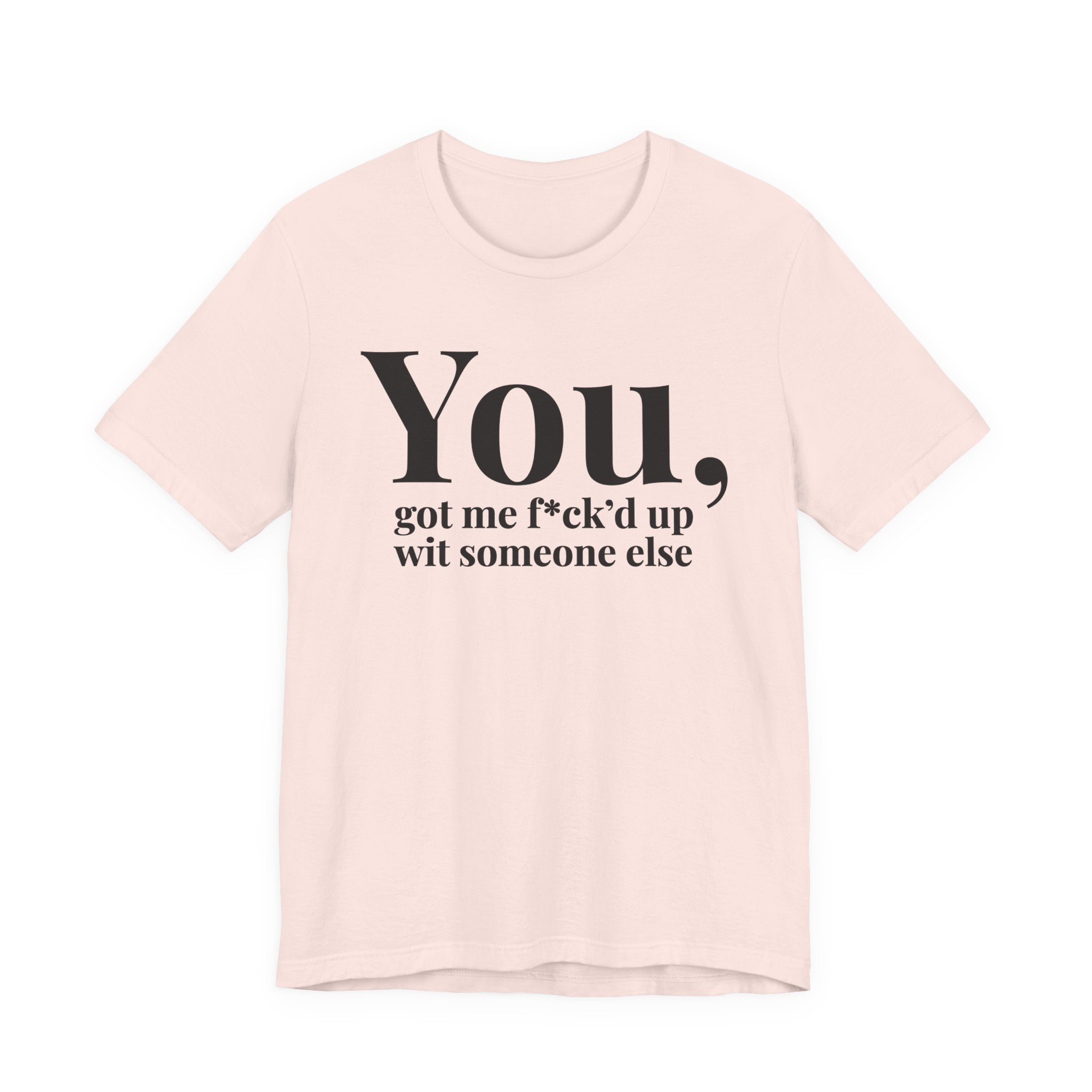 You Got Me Fuck'd Up Wit Someone Else T-shirt