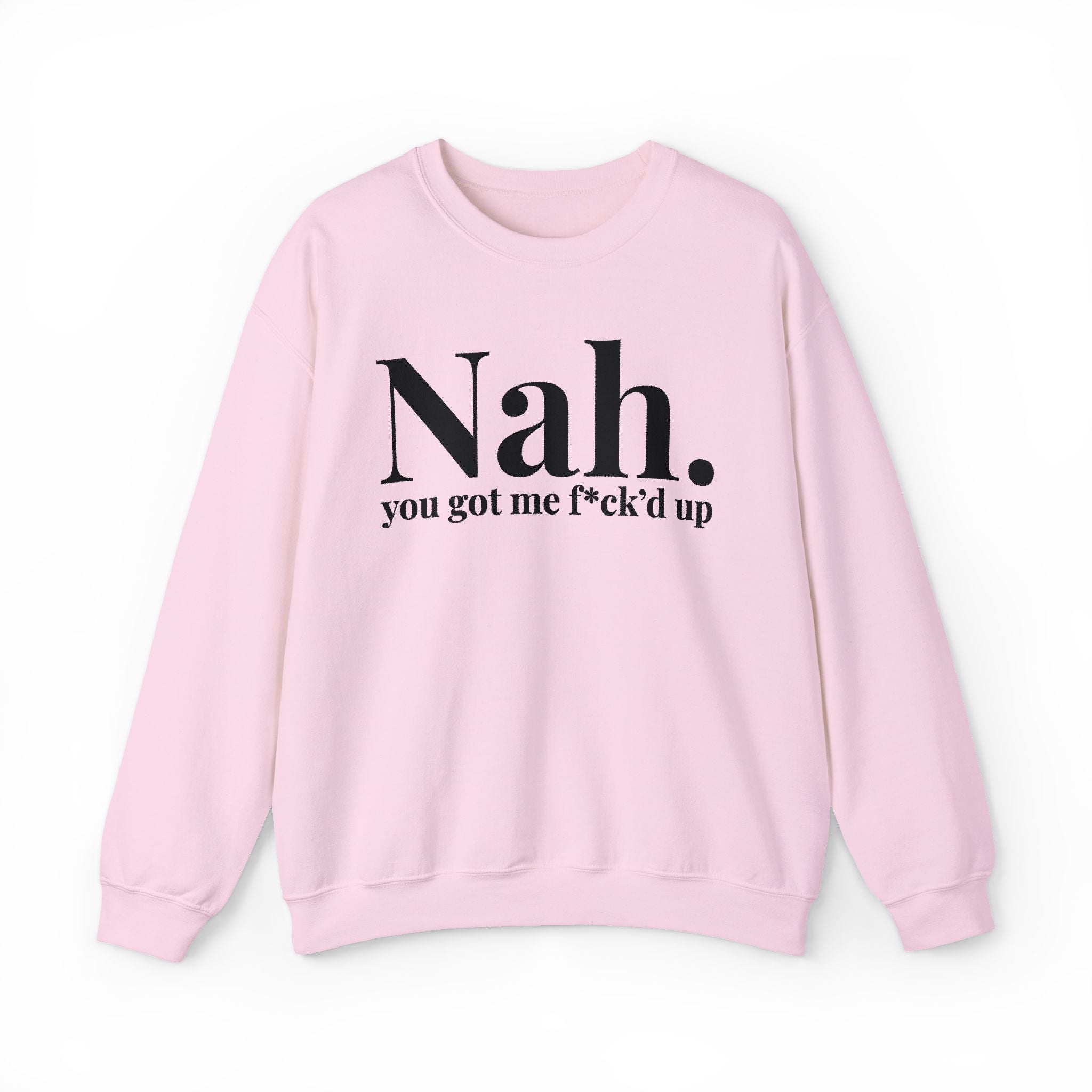Nah You Got Me Fuck'd Up —  Sweatshirt