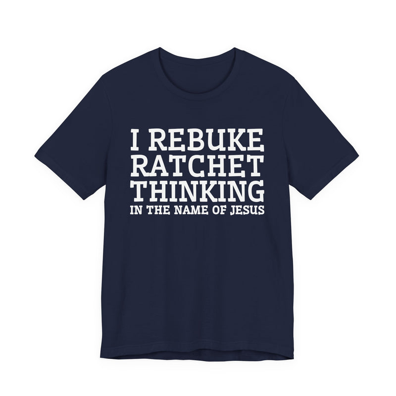 I Rebuke Ratchet Thinking In The Name Of Jesus — T-shirt