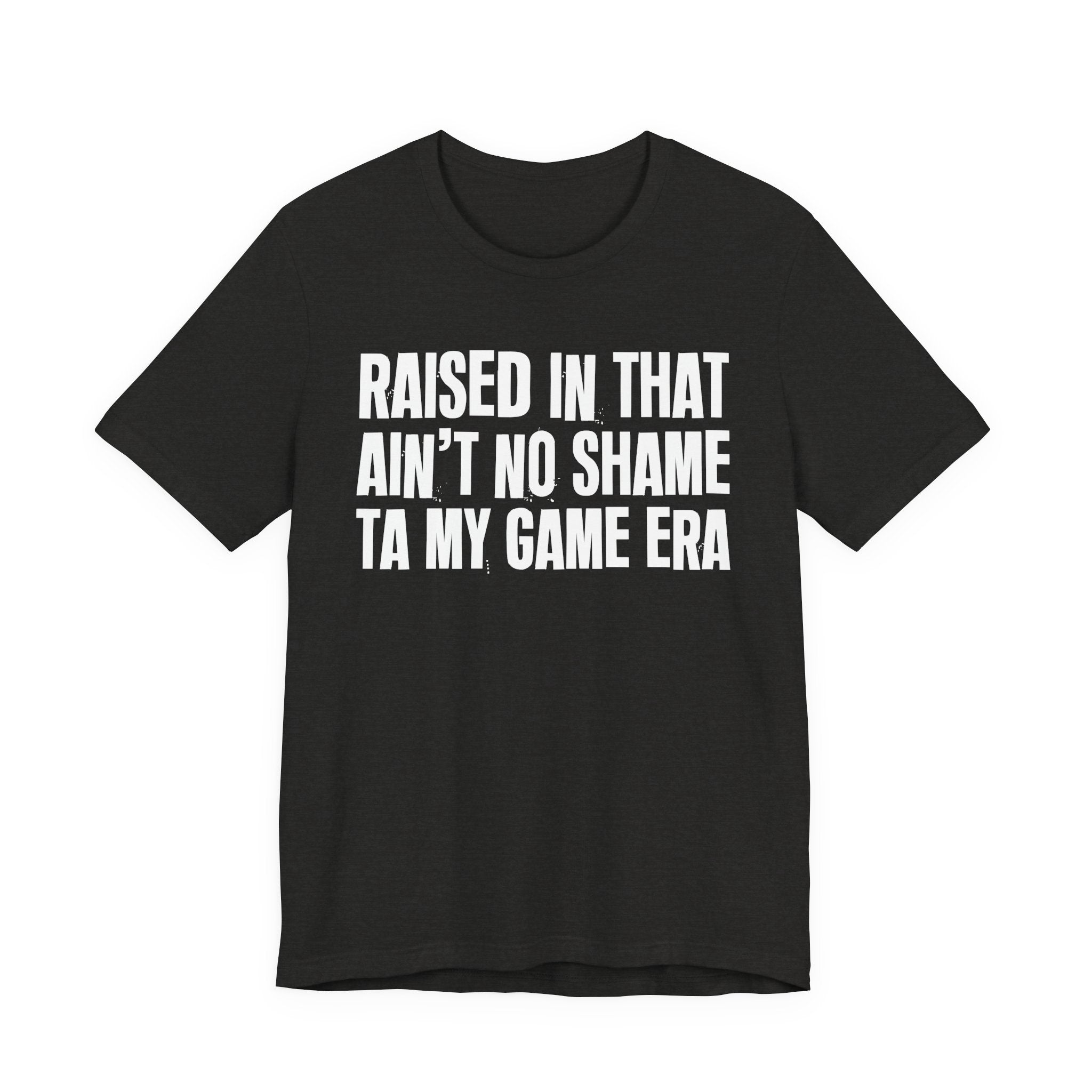 Raised In That Ain't No Shame Ta My Game Era - Funny Back In The Day Statement Tee Shirt