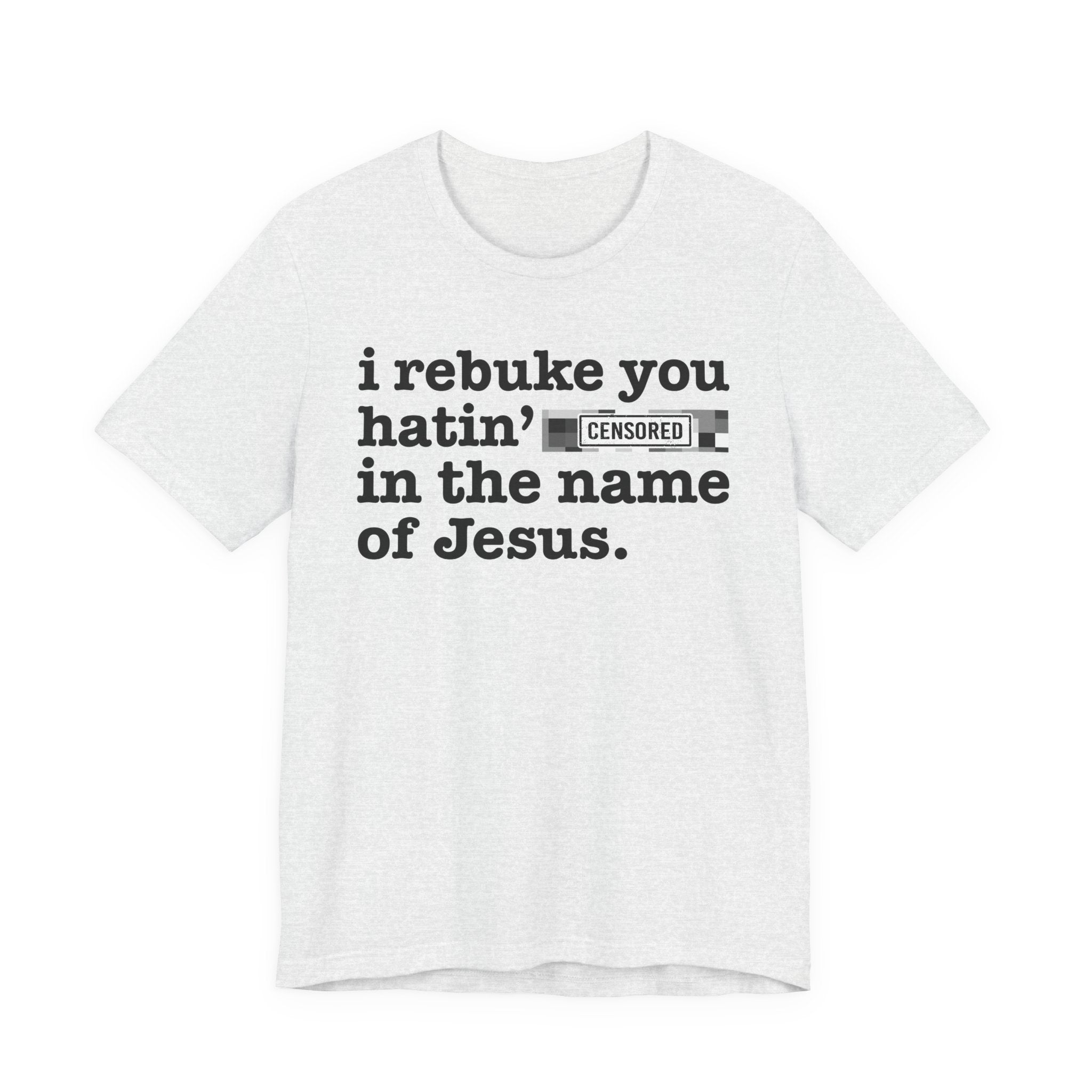 I rebuke you Hatin' Bitches in the name of Jesus — Provocative Christian Faith T-Shirt
