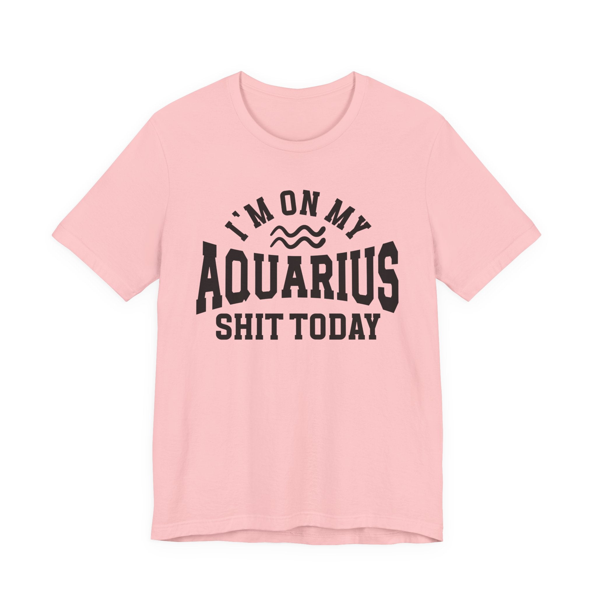 I'm On My Aquarius Shit Today T-shirt