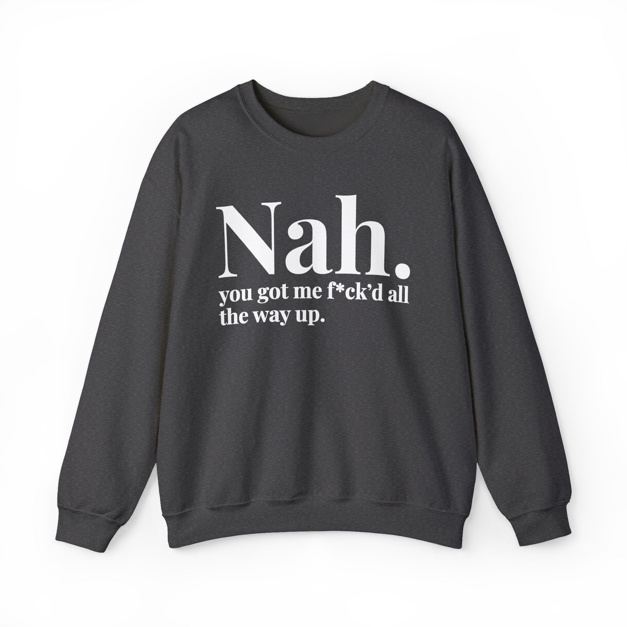 Nah You Got Me Fuck'd All The Way Up —  Sweatshirt