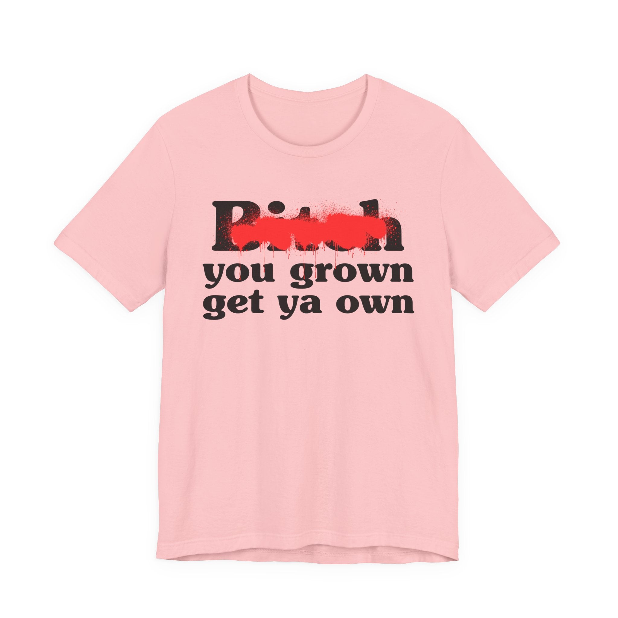 Bitch You Grown Get Ya Own - Sassy Adult Humor T‑Shirt
