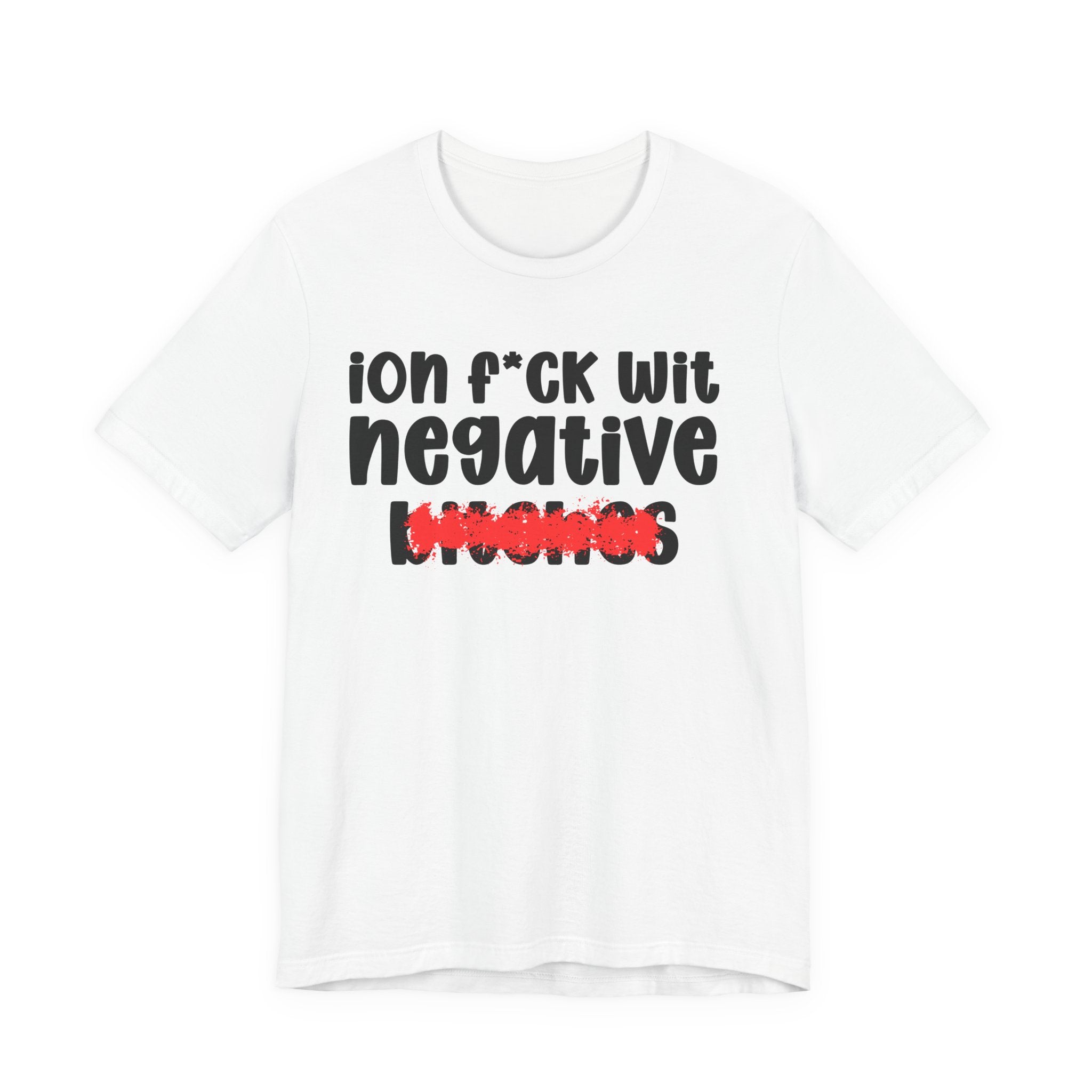 ION (I Don't) FUCK WIT NEGATIVE BITCHES — Bold Sarcastic Graphic T-Shirt