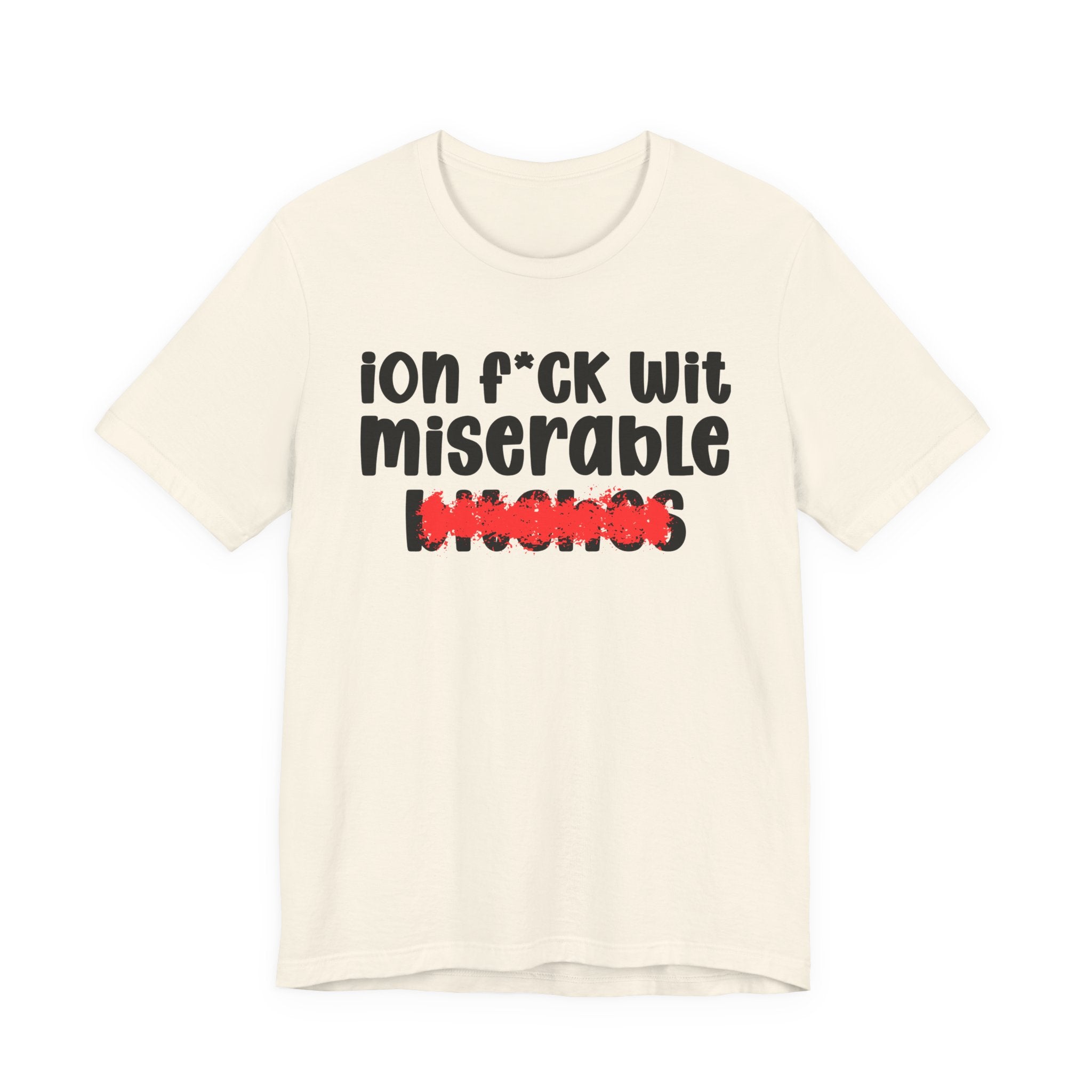 ION (I Don't) FUCK WIT MISERABLE BITCHES — Bold Sarcastic Graphic T-Shirt