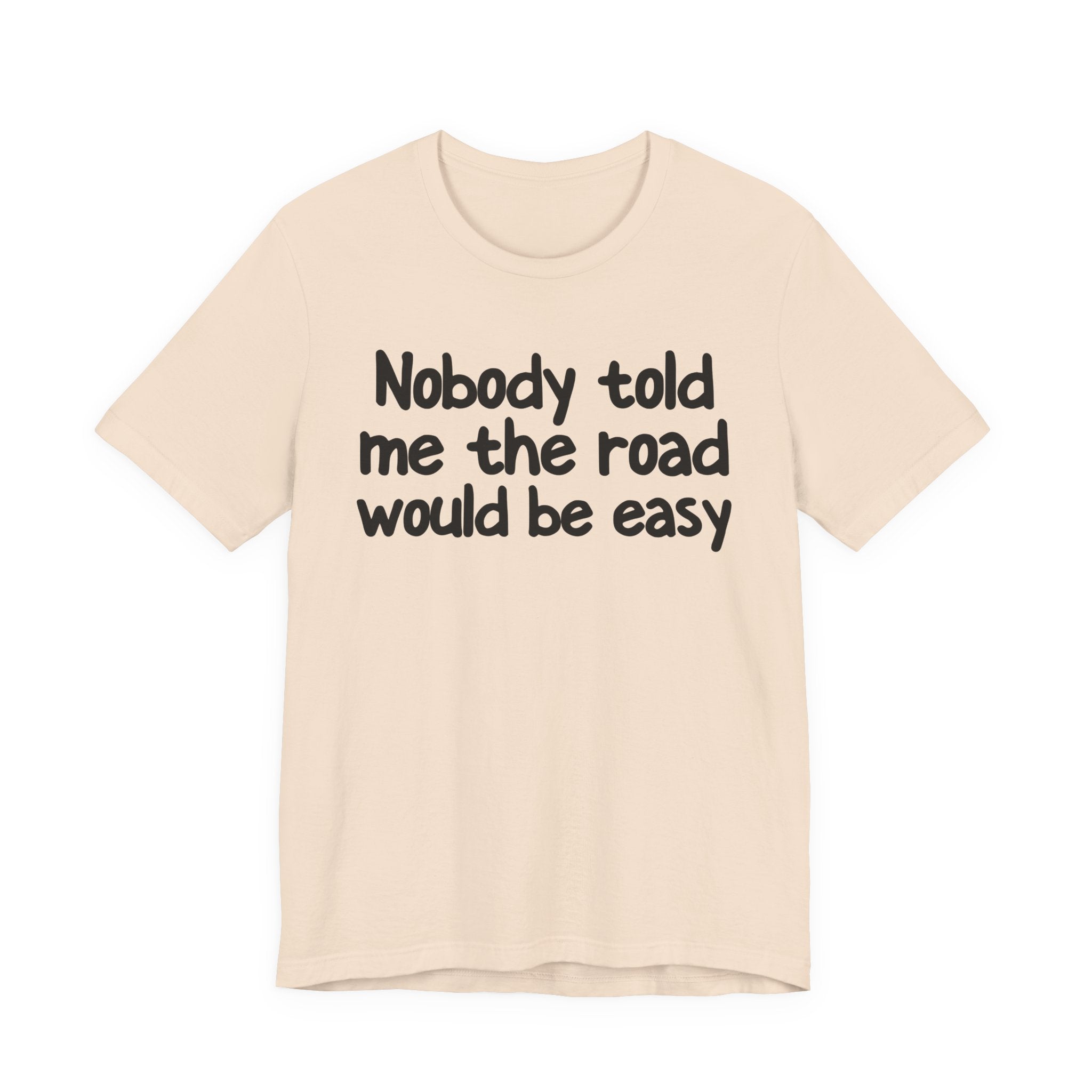Nobody Told Me The Road Would Be Easy — Christian T-Shirt