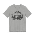 I'm On My Ratchet Shit Today - T-shirt