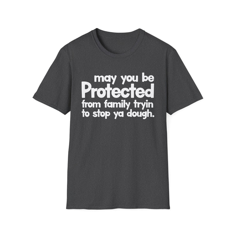 May You Be Protected From Family Tryin To Stop Ya Dough — T-Shirt alternate view 6: MAY YOU BE PROTECTED FROM FAMILY TRYIN TO STOP YA DOUGH in bold statement lettering. Street Talk Designs protection statement apparel.